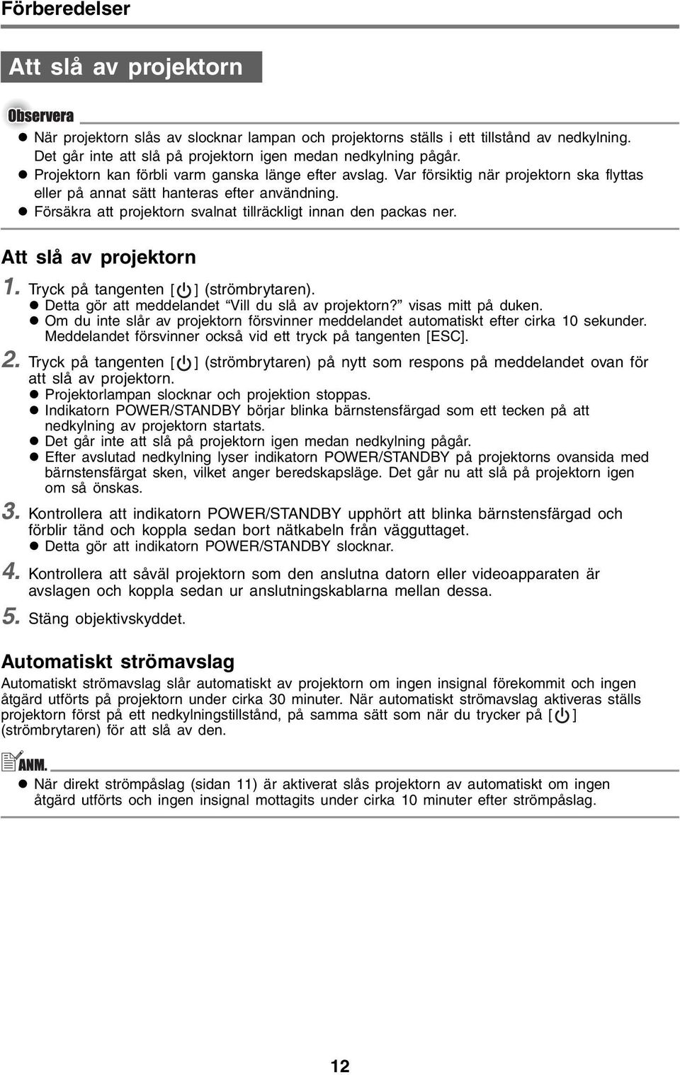 Försäkra att projektorn svalnat tillräckligt innan den packas ner. Att slå av projektorn 1. Tryck på tangenten [ ] (strömbrytaren). Detta gör att meddelandet Vill du slå av projektorn?