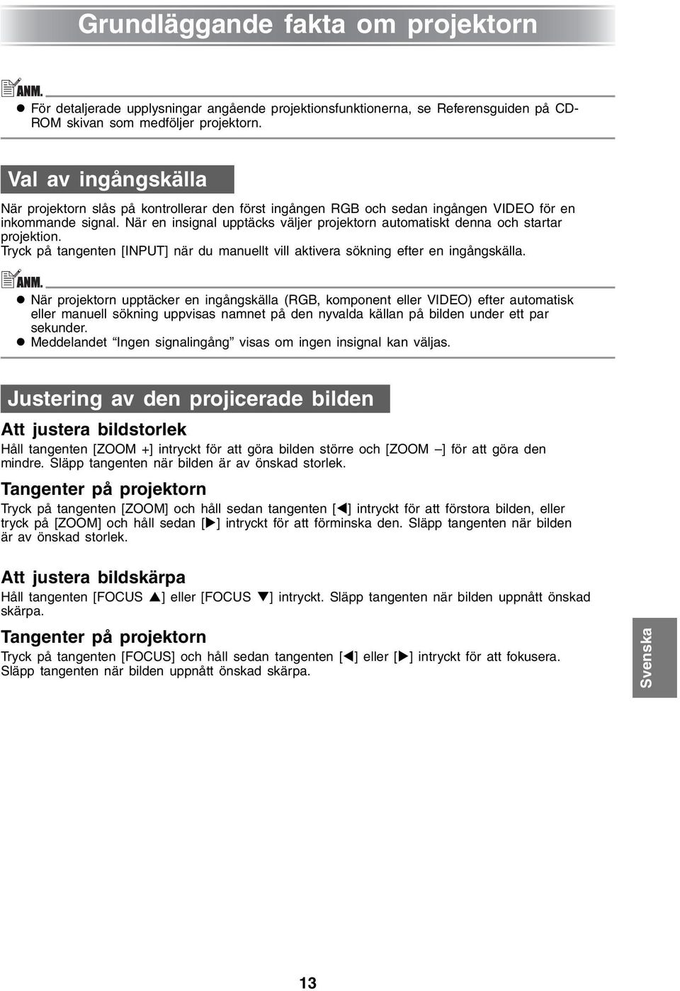 När en insignal upptäcks väljer projektorn automatiskt denna och startar projektion. Tryck på tangenten [INPUT] när du manuellt vill aktivera sökning efter en ingångskälla.