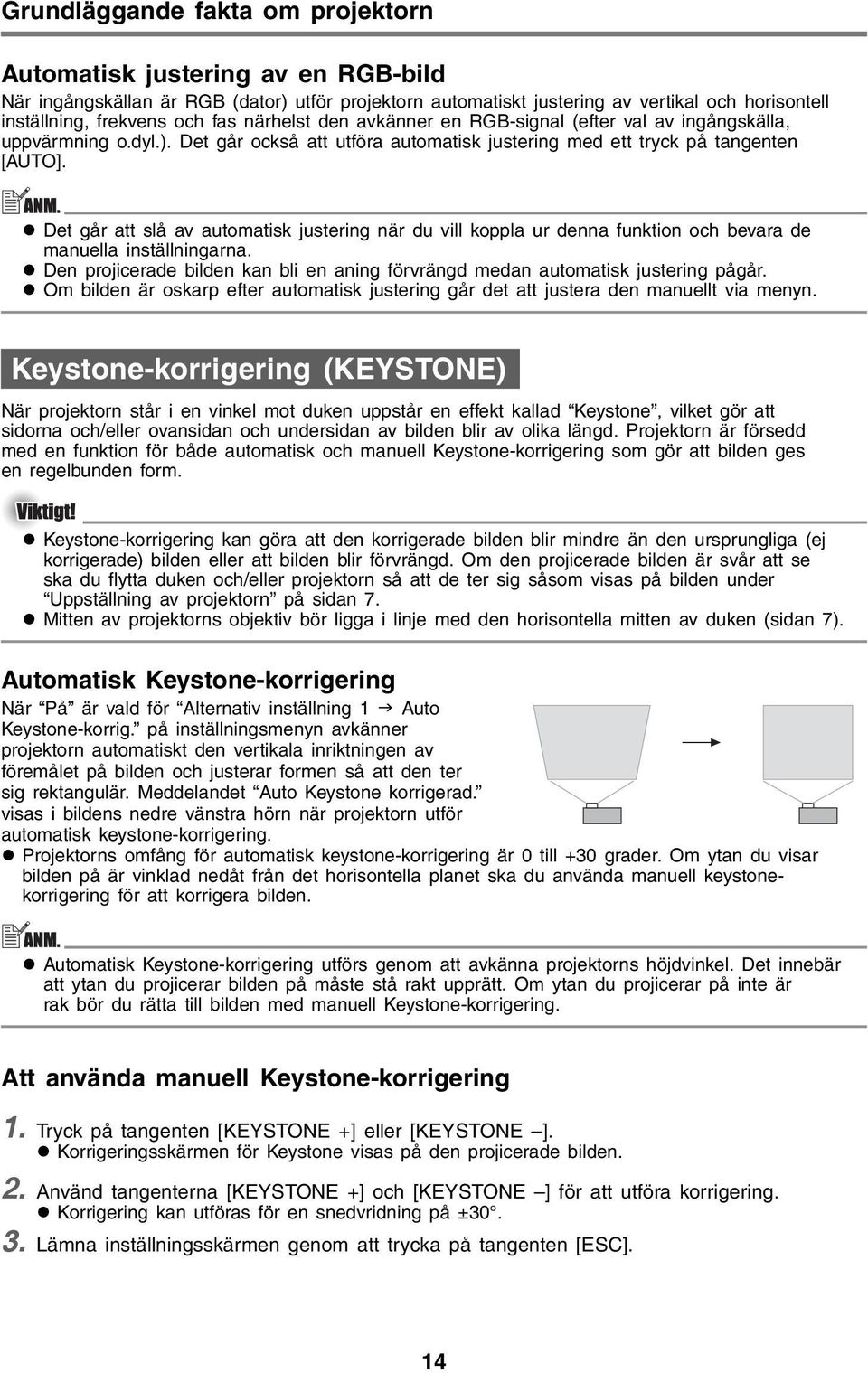 Det går att slå av automatisk justering när du vill koppla ur denna funktion och bevara de manuella inställningarna. Den projicerade bilden kan bli en aning förvrängd medan automatisk justering pågår.