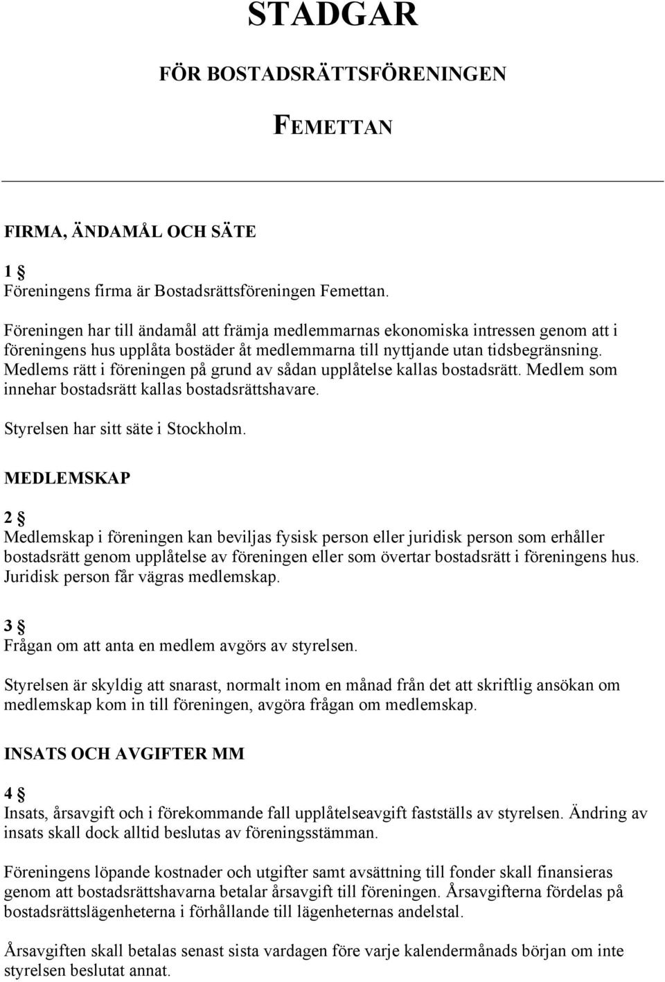 Medlems rätt i föreningen på grund av sådan upplåtelse kallas bostadsrätt. Medlem som innehar bostadsrätt kallas bostadsrättshavare. Styrelsen har sitt säte i Stockholm.