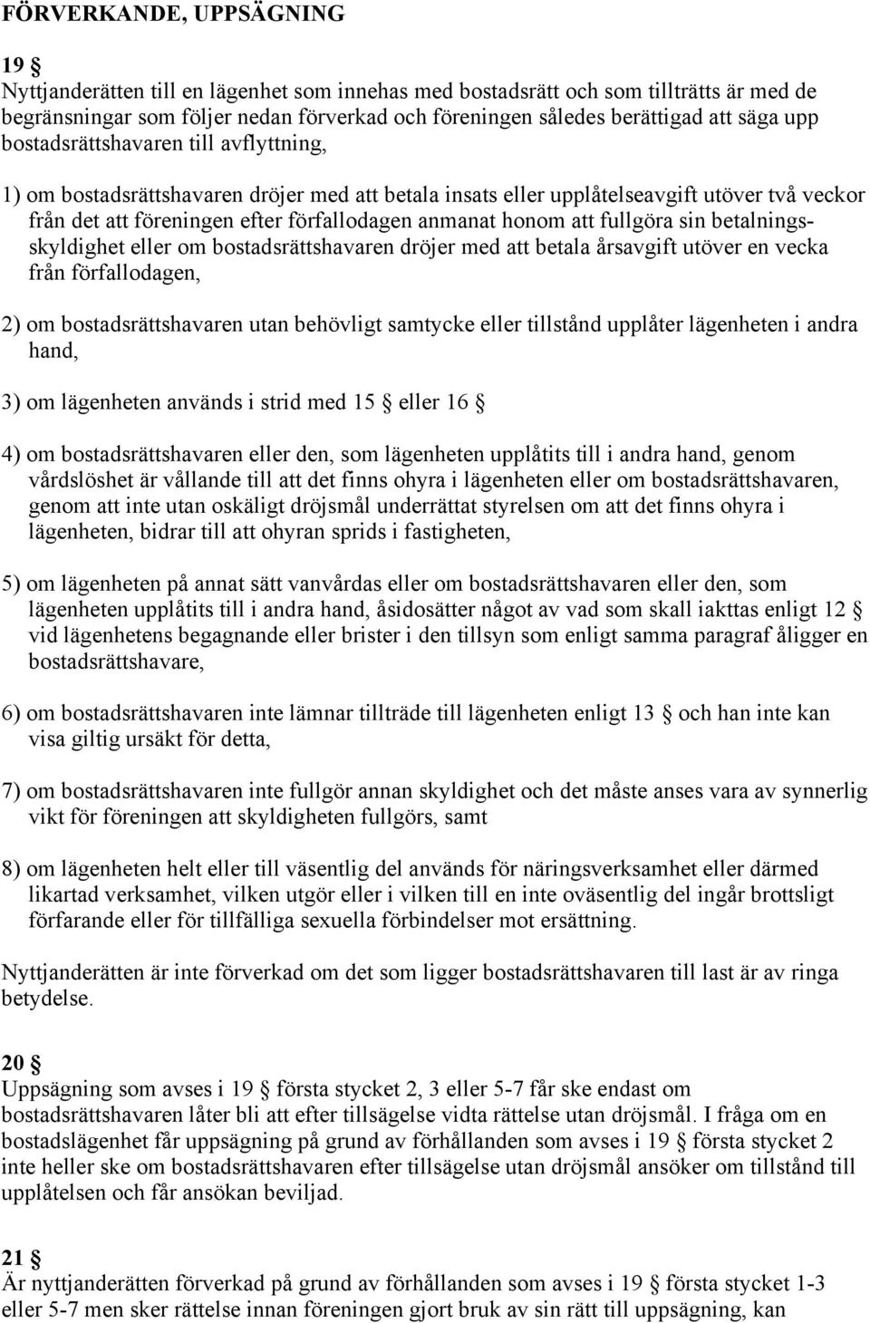 honom att fullgöra sin betalningsskyldighet eller om bostadsrättshavaren dröjer med att betala årsavgift utöver en vecka från förfallodagen, 2) om bostadsrättshavaren utan behövligt samtycke eller