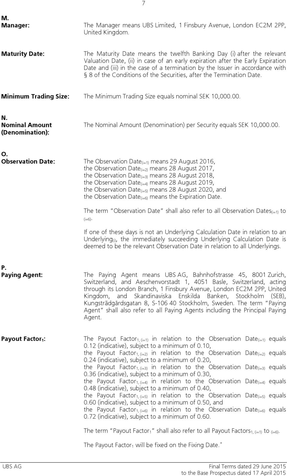 termination by the Issuer in accordance with 8 of the Conditions of the Securities, after the Termination Date. Minimum Trading Size: The Minimum Trading Size equals nominal SEK 10,000.00. N.