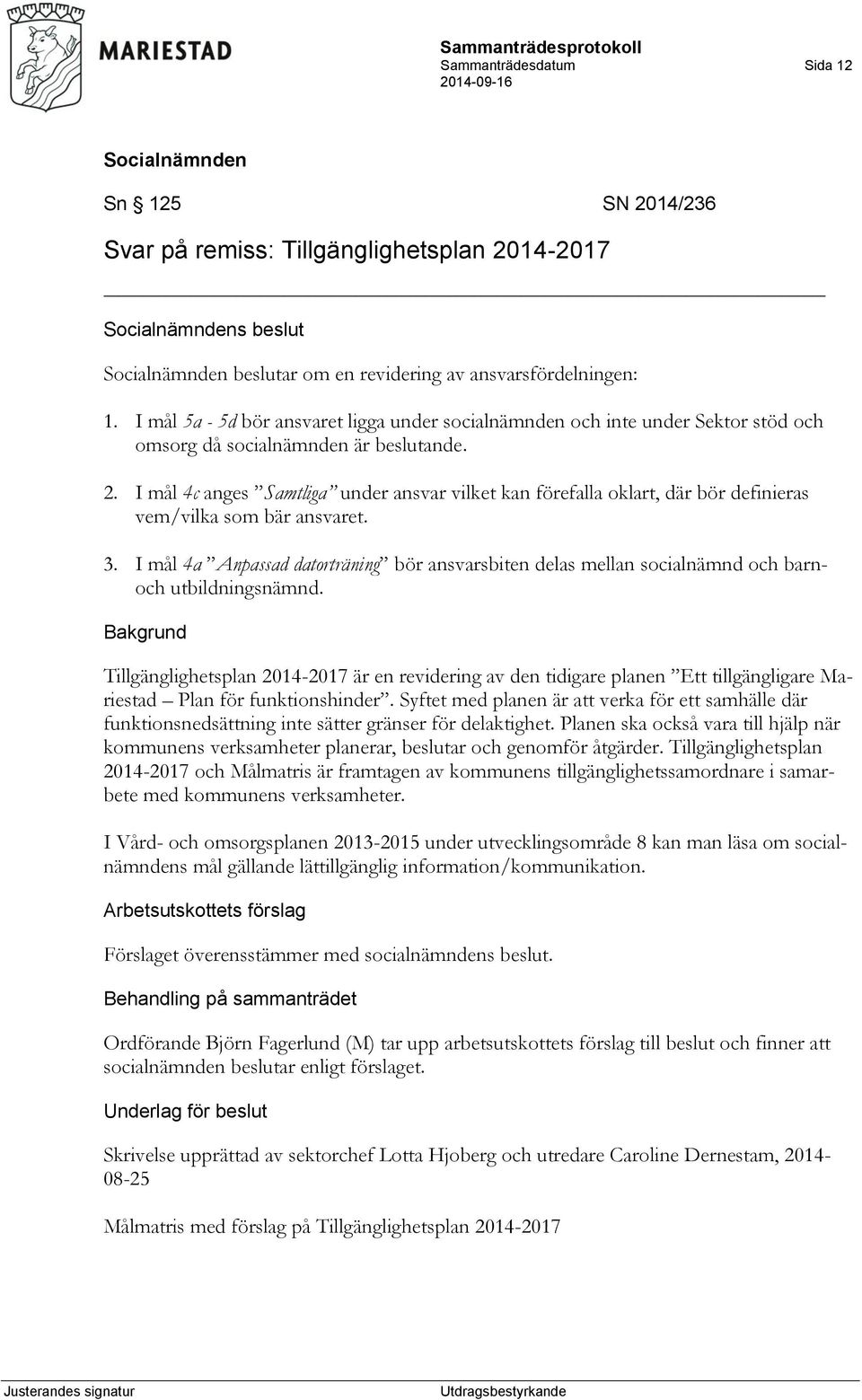 I mål 4c anges Samtliga under ansvar vilket kan förefalla oklart, där bör definieras vem/vilka som bär ansvaret. 3.