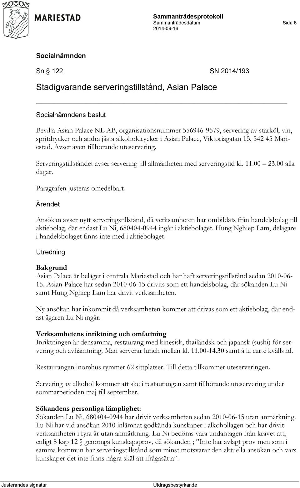 Serveringstillståndet avser servering till allmänheten med serveringstid kl. 11.00 23.00 alla dagar. Paragrafen justeras omedelbart.