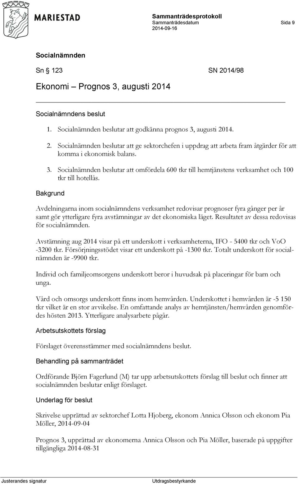 Bakgrund Avdelningarna inom socialnämndens verksamhet redovisar prognoser fyra gånger per år samt gör ytterligare fyra avstämningar av det ekonomiska läget.