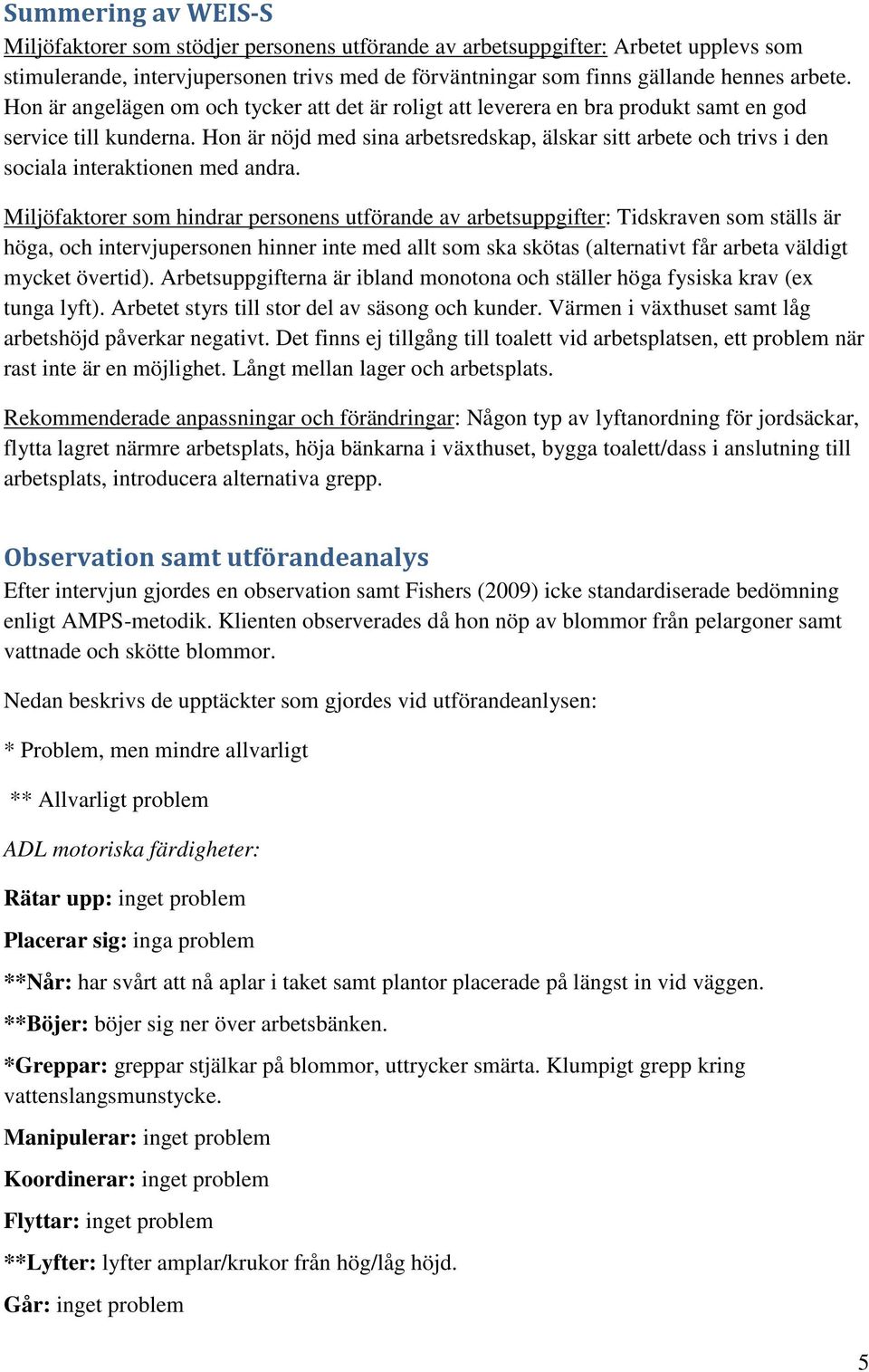 Hon är nöjd med sina arbetsredskap, älskar sitt arbete och trivs i den sociala interaktionen med andra.