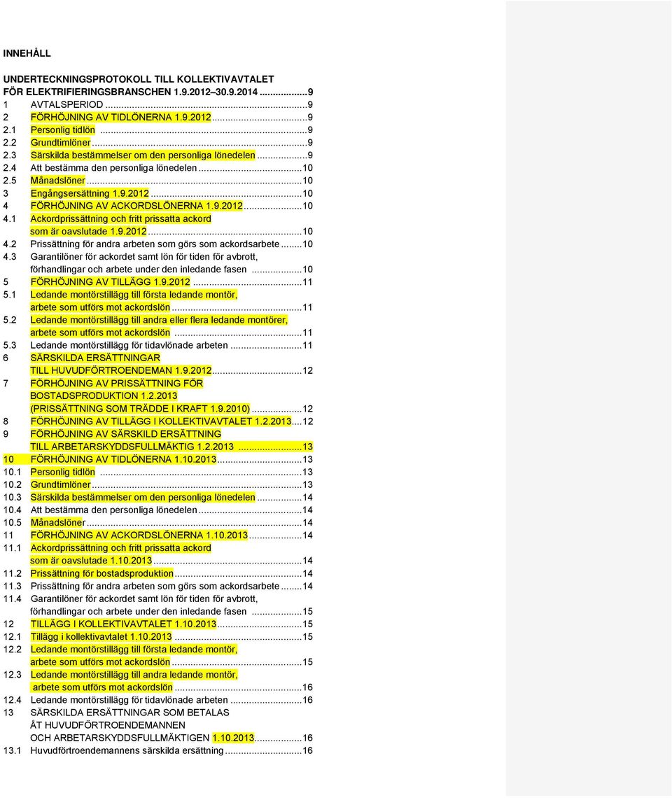 .. 10 4 FÖRHÖJNING AV ACKORDSLÖNERNA 1.9.2012... 10 4.1 Ackordprissättning och fritt prissatta ackord som är oavslutade 1.9.2012... 10 4.2 Prissättning för andra arbeten som görs som ackordsarbete.