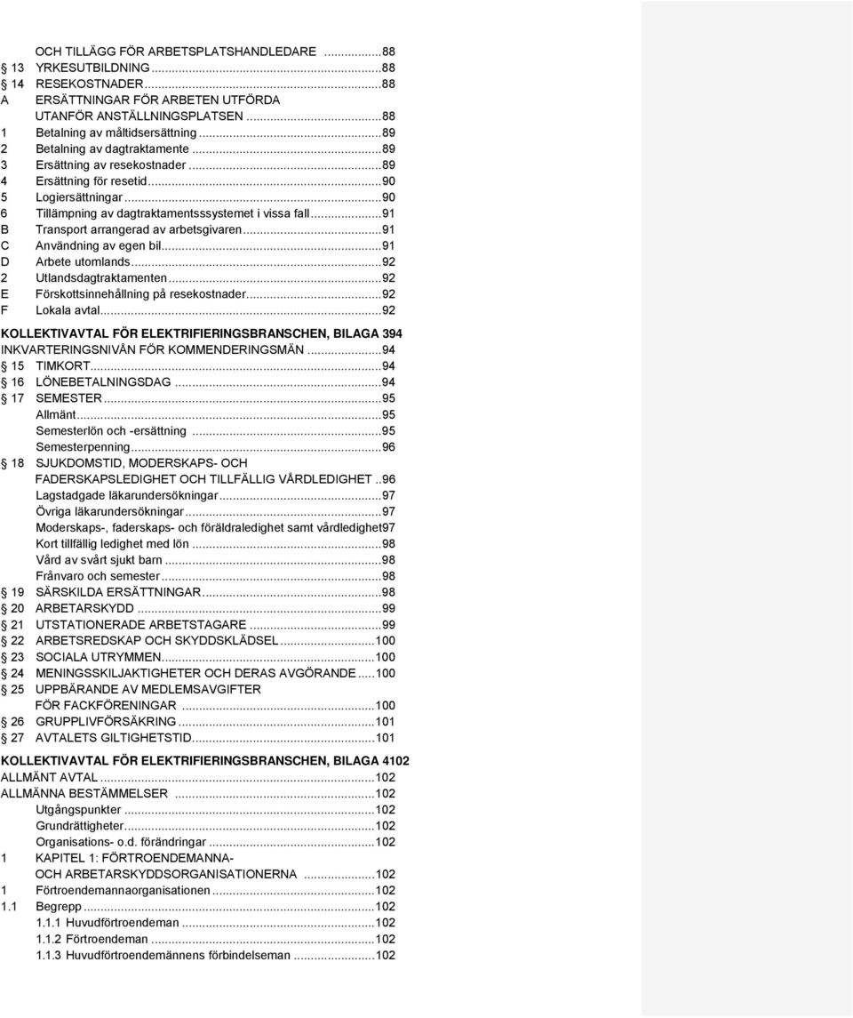 .. 91 B Transport arrangerad av arbetsgivaren... 91 C Användning av egen bil... 91 D Arbete utomlands... 92 2 Utlandsdagtraktamenten... 92 E Förskottsinnehållning på resekostnader... 92 F Lokala avtal.