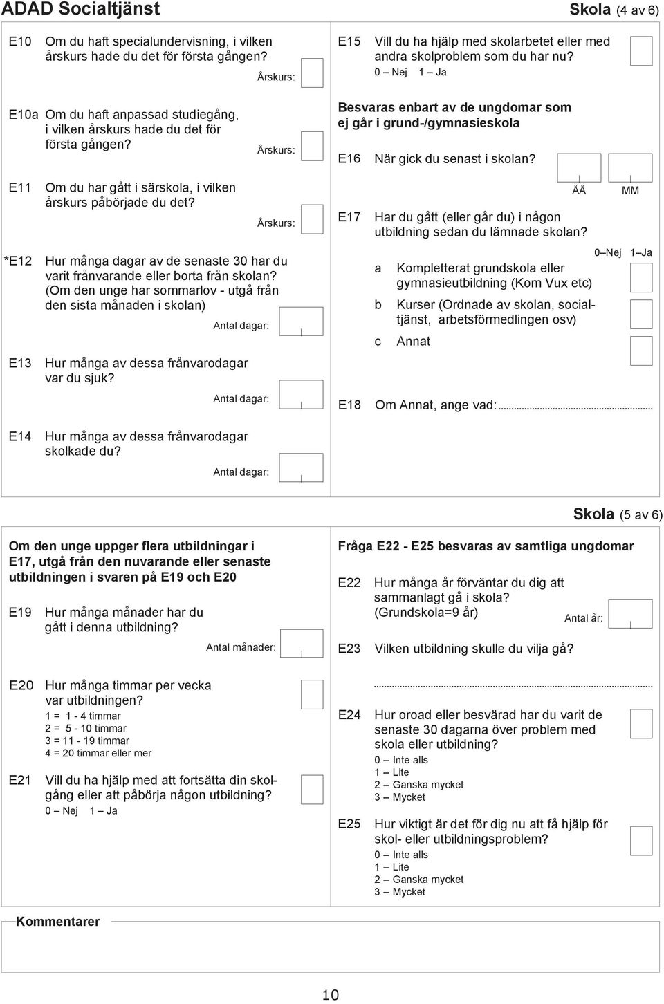 E11 Om u hr gått i särskol, i vilken årskurs påörje u et? Årskurs: E17 ÅÅ Hr u gått (eller går u) i någon utilning sen u lämne skoln?