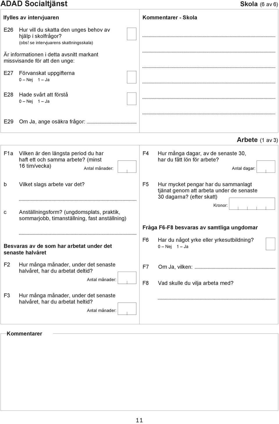 hft ett oh smm rete? (minst 16 tim/vek) Antl måner: F4 Hur mång gr, v e senste 30, hr u fått lön för rete? Arete (1 v 3) Antl gr: Vilket slgs rete vr et? Anställningsform?