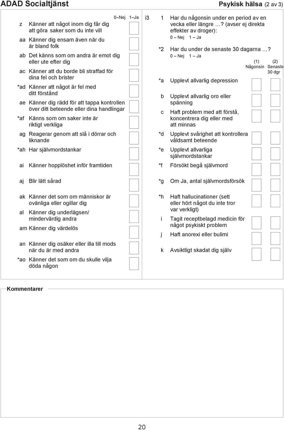 1 * 2 * Hr u någonsin uner en perio v en vek eller längre? (vser ej irekt effekter v roger): Hr u uner e senste 30 grn?