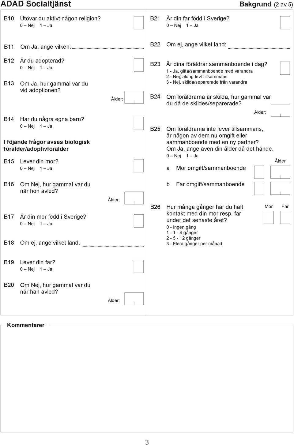 B14 Hr u någr egn rn? I föjne frågor vses iologisk föräler/optivföräler B15 Lever in mor? B25 Åler: Om förälrrn inte lever tillsmmns, är någon v em nu omgift eller smmnoene me en ny prtner?