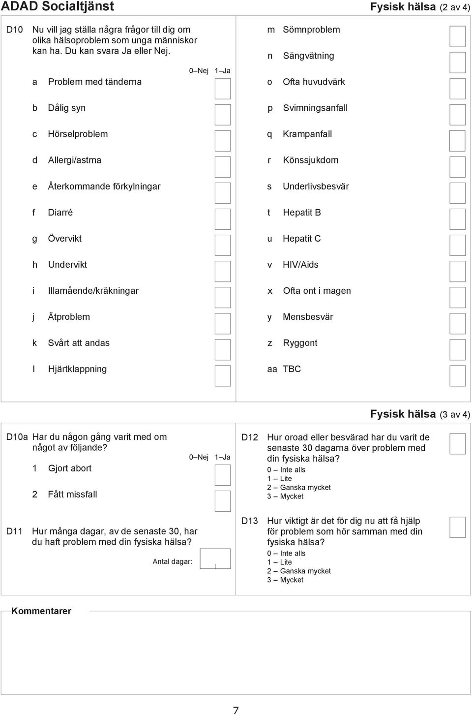 Heptit B g Övervikt u Heptit C h Unervikt v HIV/Ais i Illmåene/kräkningr x Oft ont i mgen j Ätprolem y Mensesvär k Svårt tt ns z Ryggont l Hjärtklppning TBC Fysisk häls (3 v 4) D10 Hr u någon gång