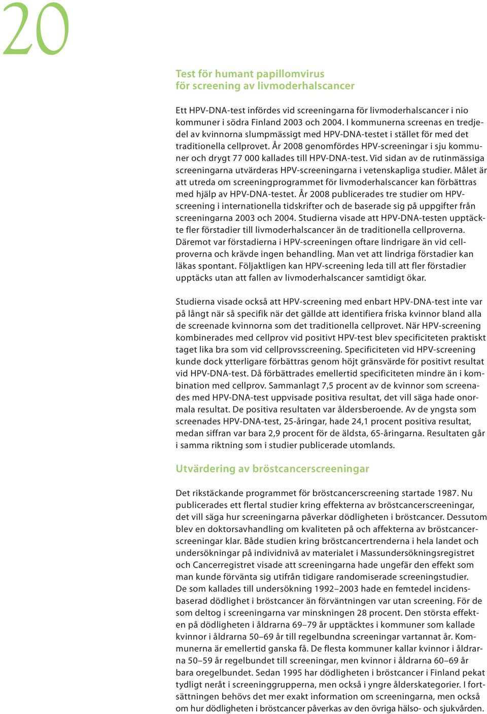 År 2008 genomfördes HPV-screeningar i sju kommuner och drygt 77 000 kallades till HPV-DNA-test. Vid sidan av de rutinmässiga screeningarna utvärderas HPV-screeningarna i vetenskapliga studier.