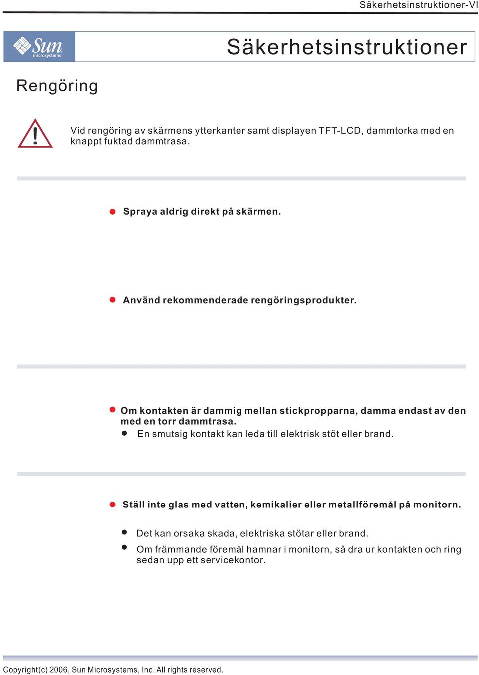 Om kontakten är dammig mellan stickpropparna, damma endast av den med en torr dammtrasa. En smutsig kontakt kan leda till elektrisk stöt eller brand.