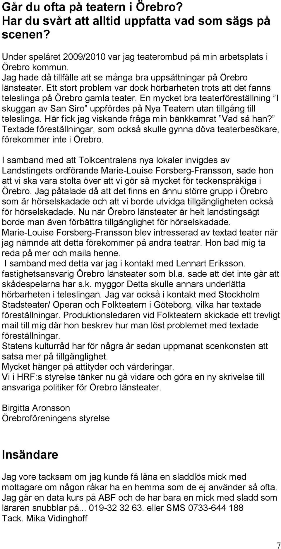 En mycket bra teaterföreställning I skuggan av San Siro uppfördes på Nya Teatern utan tillgång till teleslinga. Här fick jag viskande fråga min bänkkamrat Vad sá han?