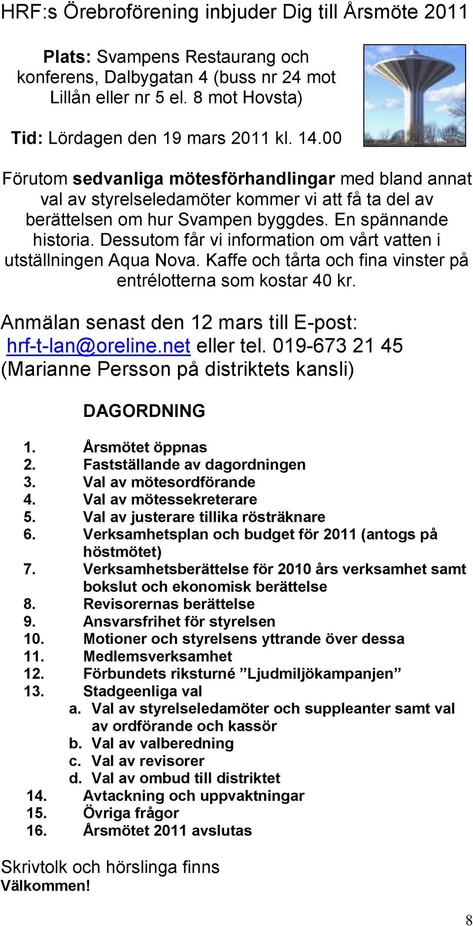 Dessutom får vi information om vårt vatten i utställningen Aqua Nova. Kaffe och tårta och fina vinster på entrélotterna som kostar 40 kr. Anmälan senast den 12 mars till E-post: hrf-t-lan@oreline.