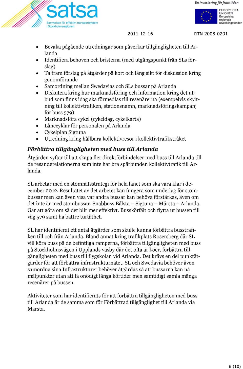 (exempelvis skyltning till kollektivtrafiken, stationsnamn, marknadsföringskampanj för buss 579) Marknadsföra cykel (cykeldag, cykelkarta) Lånecyklar för personalen på Arlanda Cykelplan Sigtuna