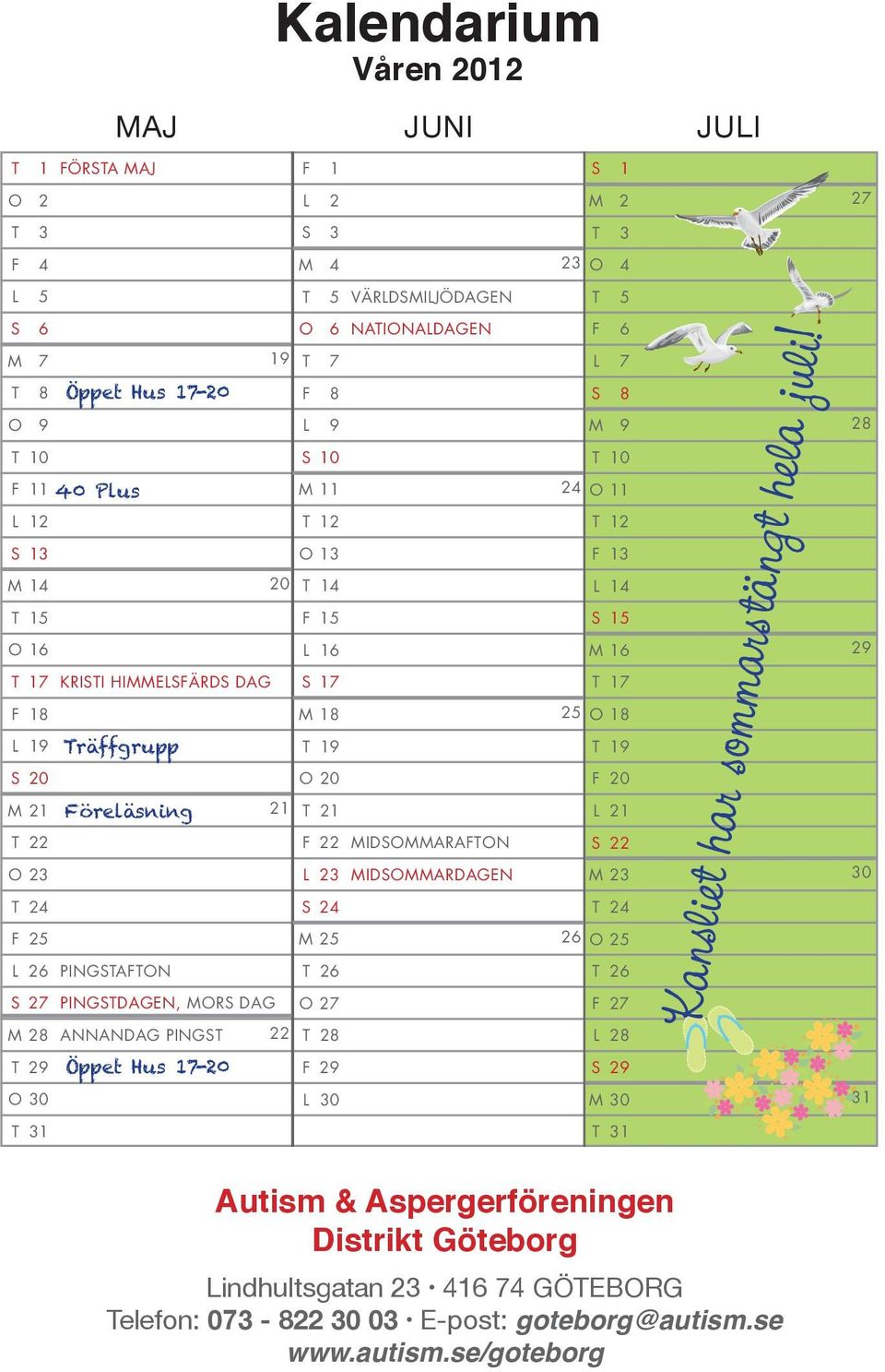 MIDSOMMARDAGEN S 24 M 25 L 26 PINGSTAFTON S 27 PINGSTDAGEN, MORS DAG T 26 O 27 M 28 ANNANDAG PINGST 22 T 28 T 29 O 30 T 31 Öppet Hus 17-20 F 29 L 30 S 1 M 2 T 3 23 O 4 T 5 F 6 L 7 S 8 M 9 T 10 24 O