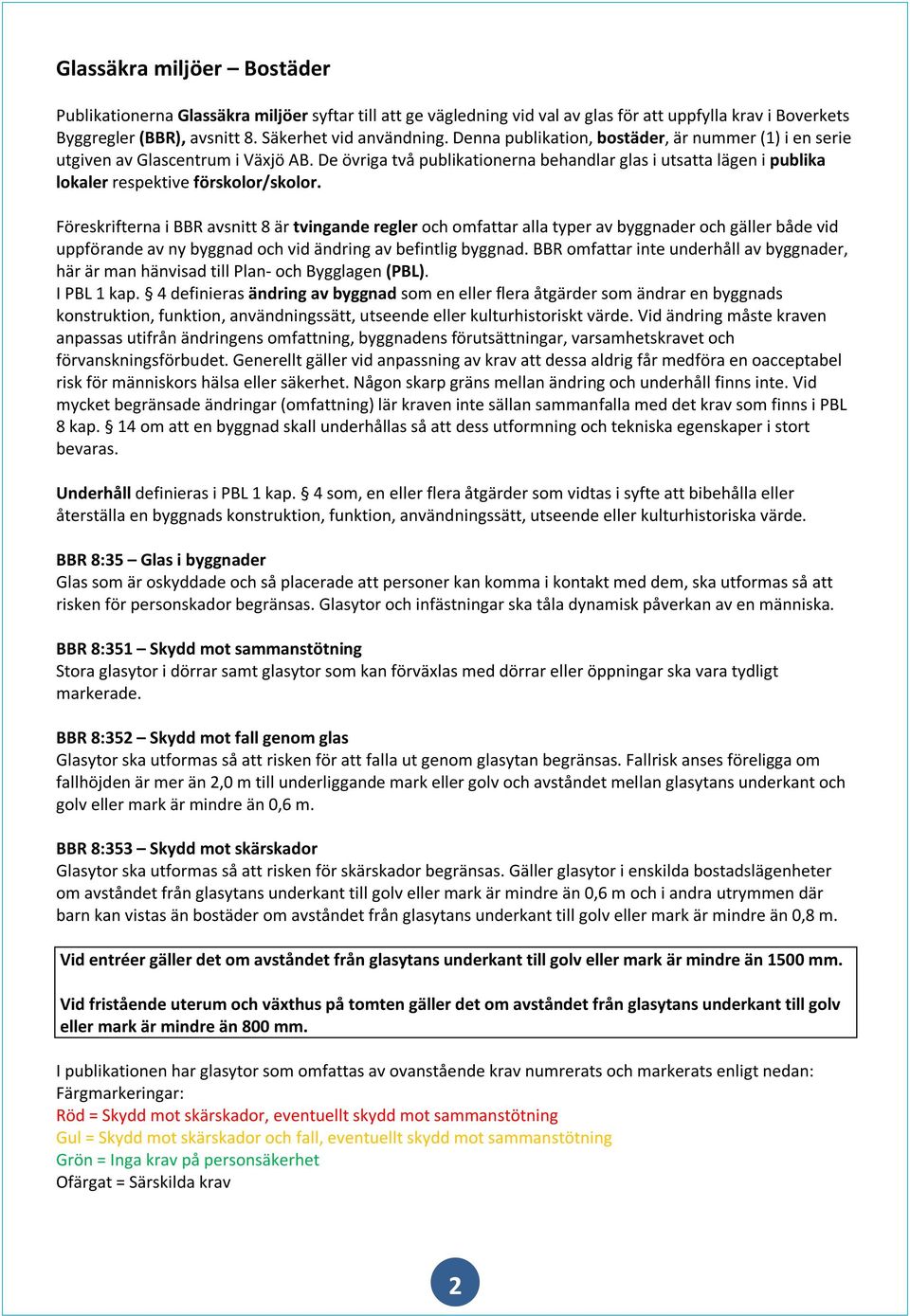 Föreskrifterna i BBR avsnitt 8 är tvingande regler och omfattar alla typer av byggnader och gäller både vid uppförande av ny byggnad och vid ändring av befintlig byggnad.