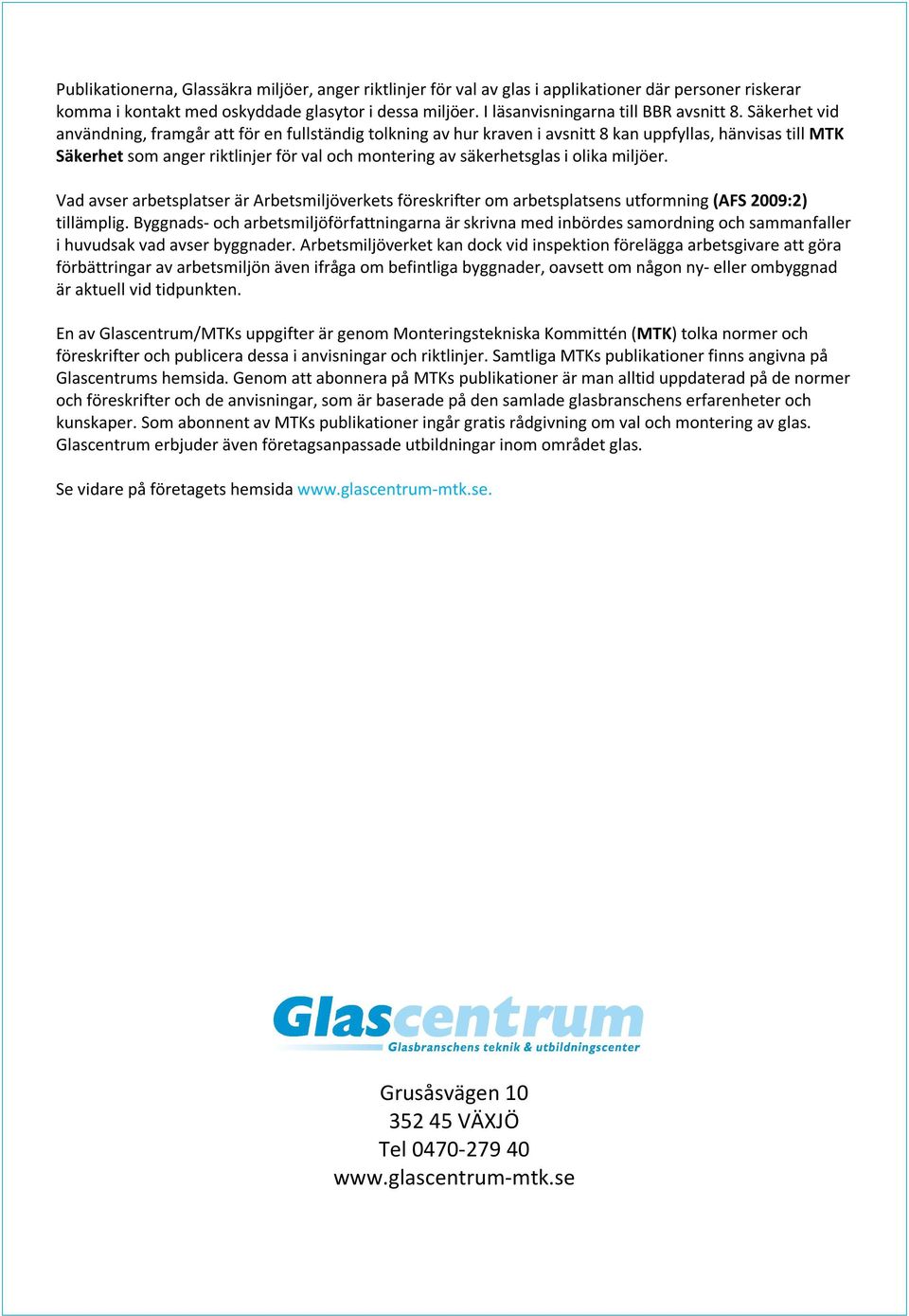 Säkerhet vid användning, framgår att för en fullständig tolkning av hur kraven i avsnitt 8 kan uppfyllas, hänvisas till MTK Säkerhet som anger riktlinjer för val och montering av säkerhetsglas i