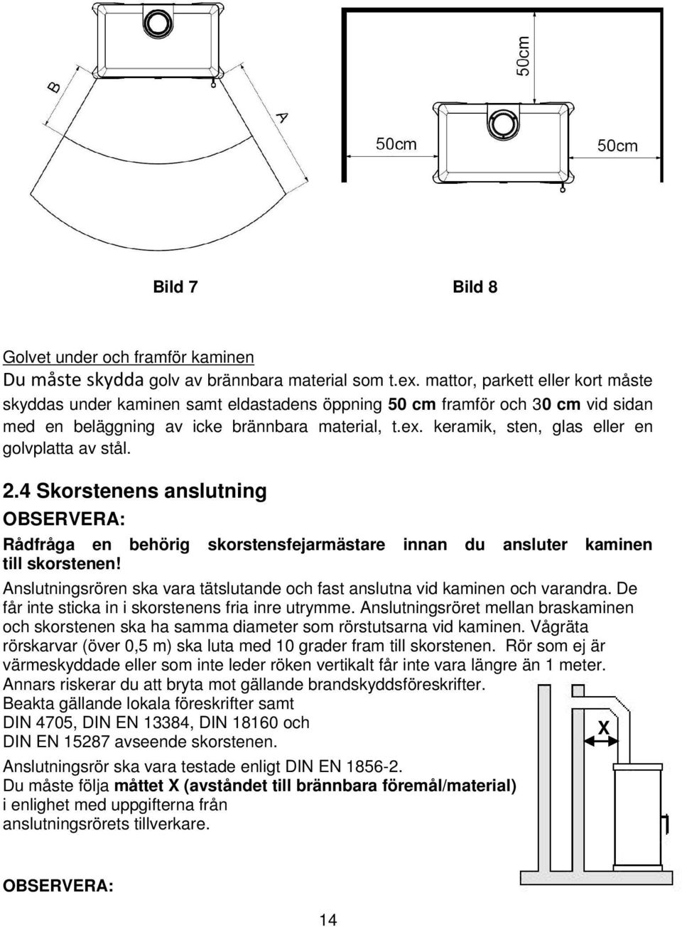 keramik, sten, glas eller en golvplatta av stål. 2.4 Skorstenens anslutning OBSERVERA: Rådfråga en behörig skorstensfejarmästare innan du ansluter kaminen till skorstenen!