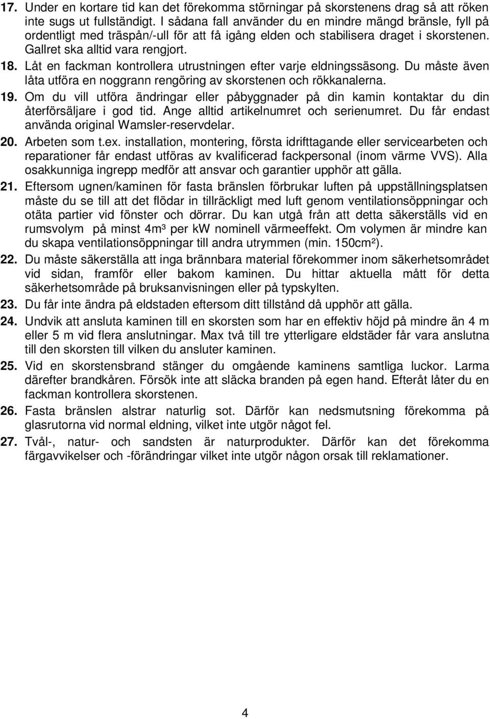 Låt en fackman kontrollera utrustningen efter varje eldningssäsong. Du måste även låta utföra en noggrann rengöring av skorstenen och rökkanalerna. 19.