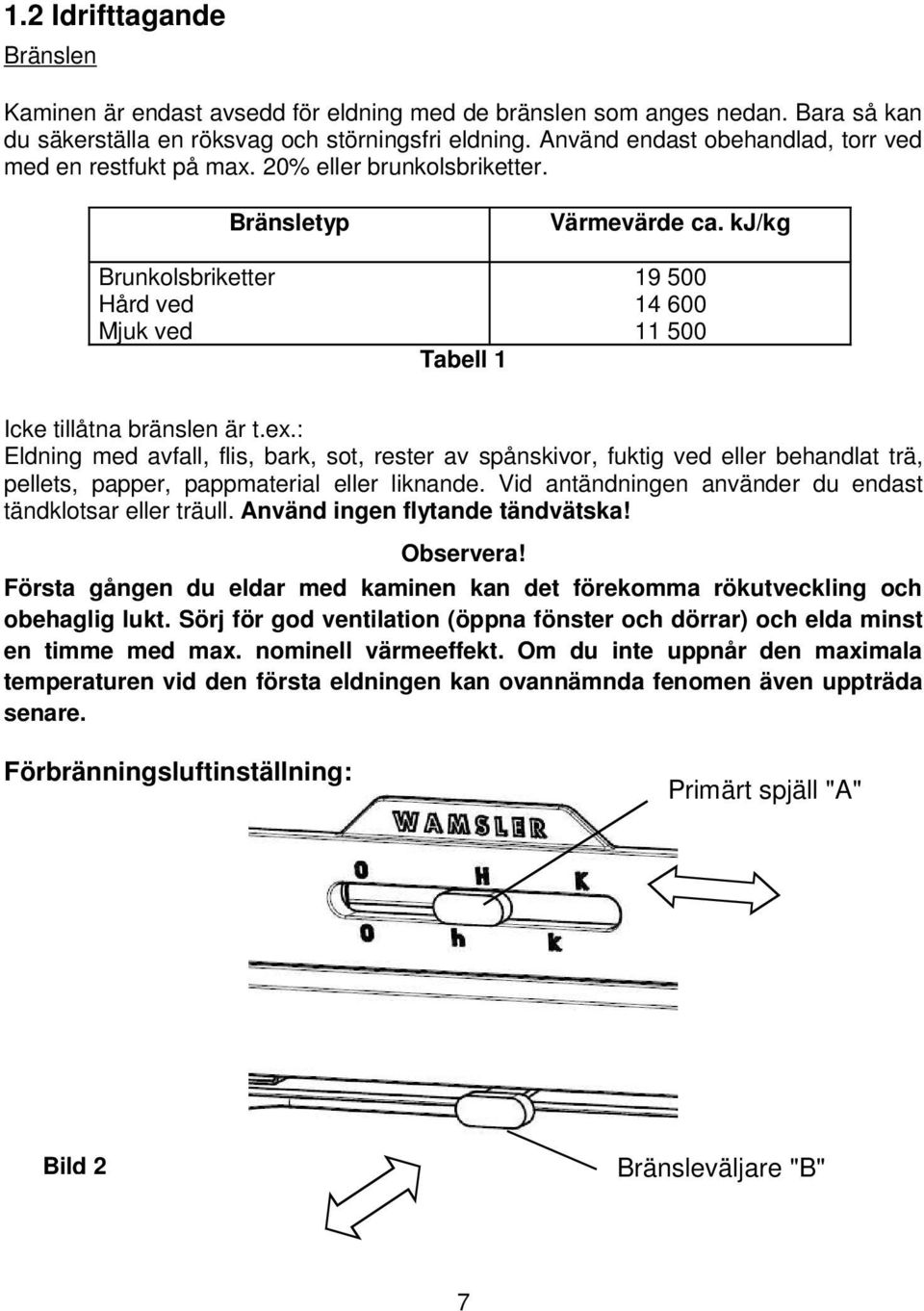 kj/kg 19 500 14 600 11 500 Icke tillåtna bränslen är t.ex.: Eldning med avfall, flis, bark, sot, rester av spånskivor, fuktig ved eller behandlat trä, pellets, papper, pappmaterial eller liknande.