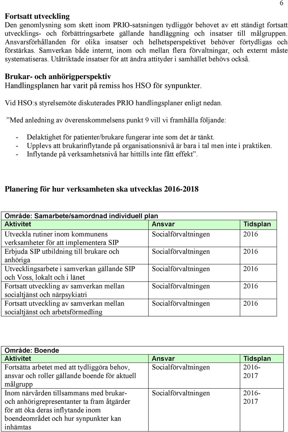 Utåtriktade insatser för att ändra attityder i samhället behövs också. Brukar- och anhörigperspektiv Handlingsplanen har varit på remiss hos HSO för synpunkter.