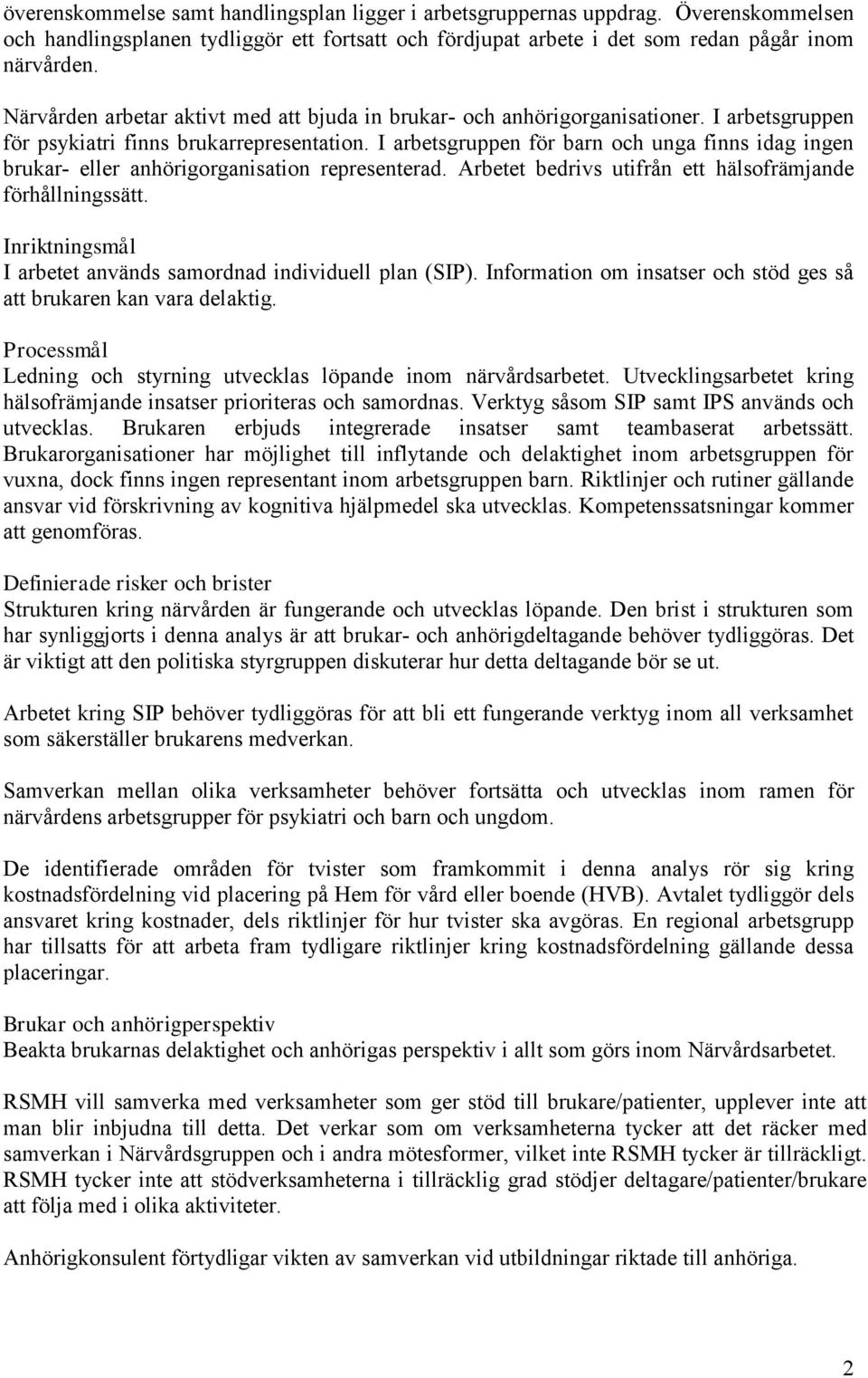 I arbetsgruppen för barn och unga finns idag ingen brukar- eller anhörigorganisation representerad. Arbetet bedrivs utifrån ett hälsofrämjande förhållningssätt.