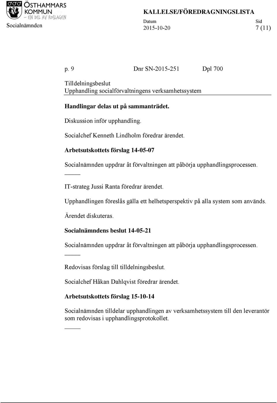 Socialchef Kenneth Lindholm föredrar ärendet. Arbetsutskottets förslag 14-05-07 Socialnämnden uppdrar åt förvaltningen att påbörja upphandlingsprocessen. IT-strateg Jussi Ranta föredrar ärendet.