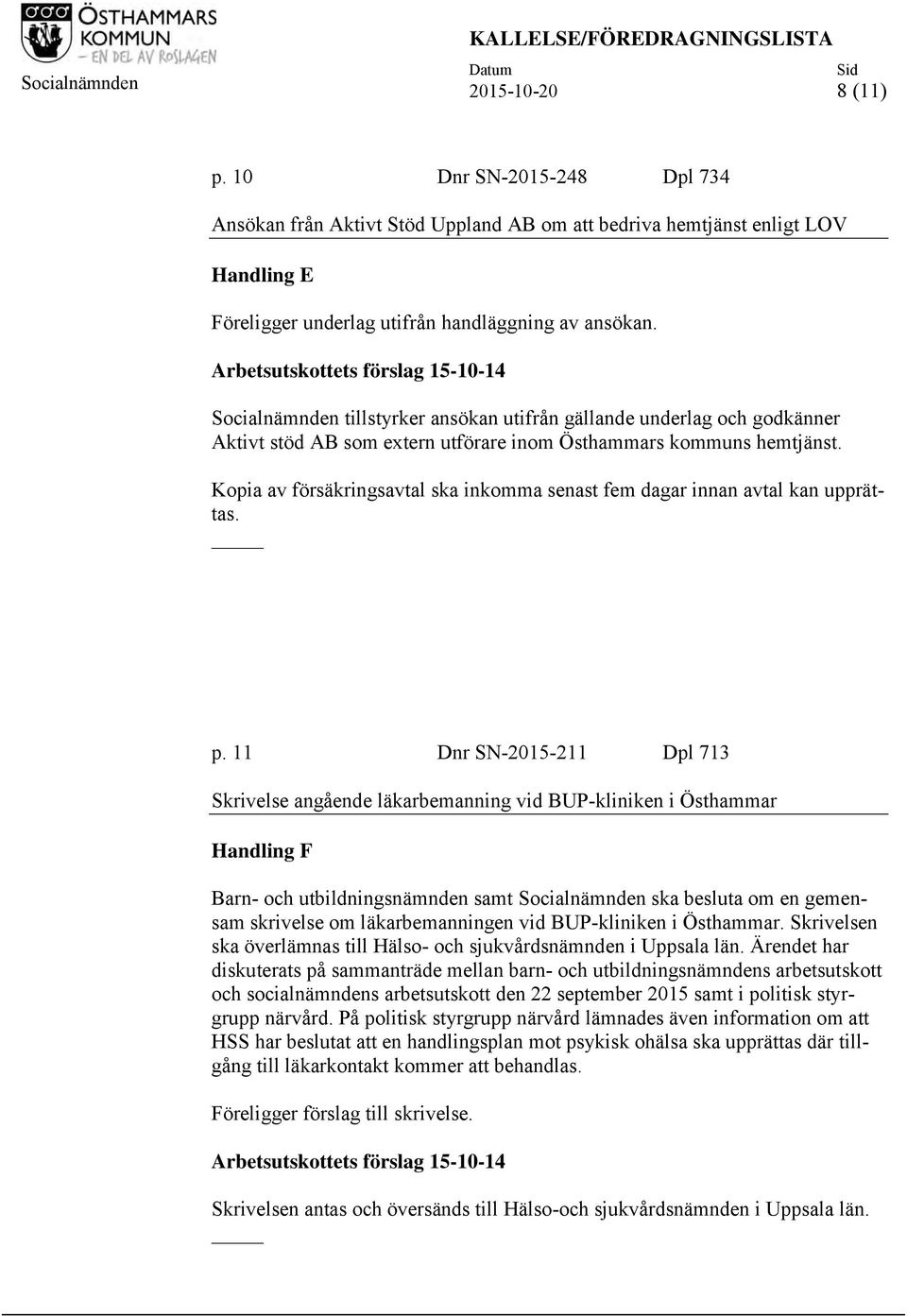 Arbetsutskottets förslag 15-10-14 Socialnämnden tillstyrker ansökan utifrån gällande underlag och godkänner Aktivt stöd AB som extern utförare inom Östhammars kommuns hemtjänst.