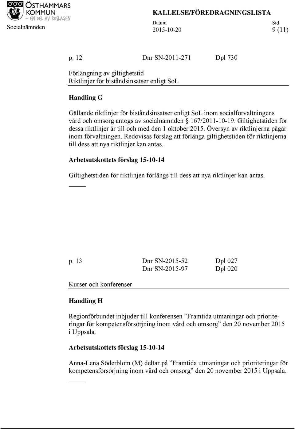 omsorg antogs av socialnämnden 167/2011-10-19. Giltighetstiden för dessa riktlinjer är till och med den 1 oktober 2015. Översyn av riktlinjerna pågår inom förvaltningen.