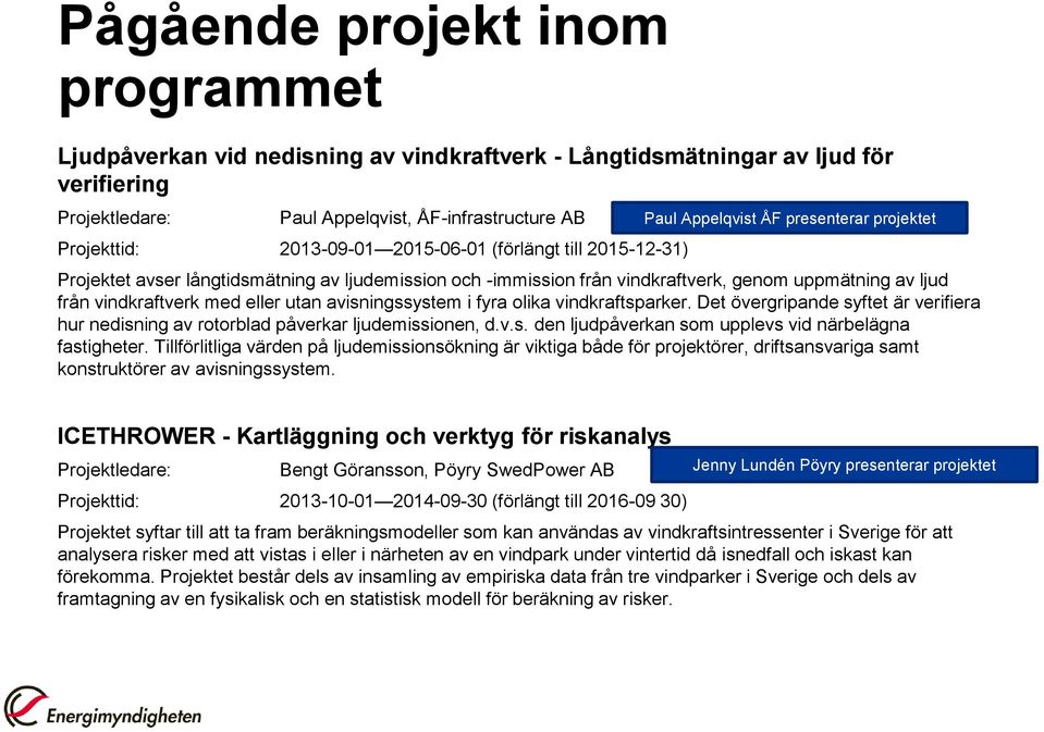 avisningssystem i fyra olika vindkraftsparker. Det övergripande syftet är verifiera hur nedisning av rotorblad påverkar ljudemissionen, d.v.s. den ljudpåverkan som upplevs vid närbelägna fastigheter.