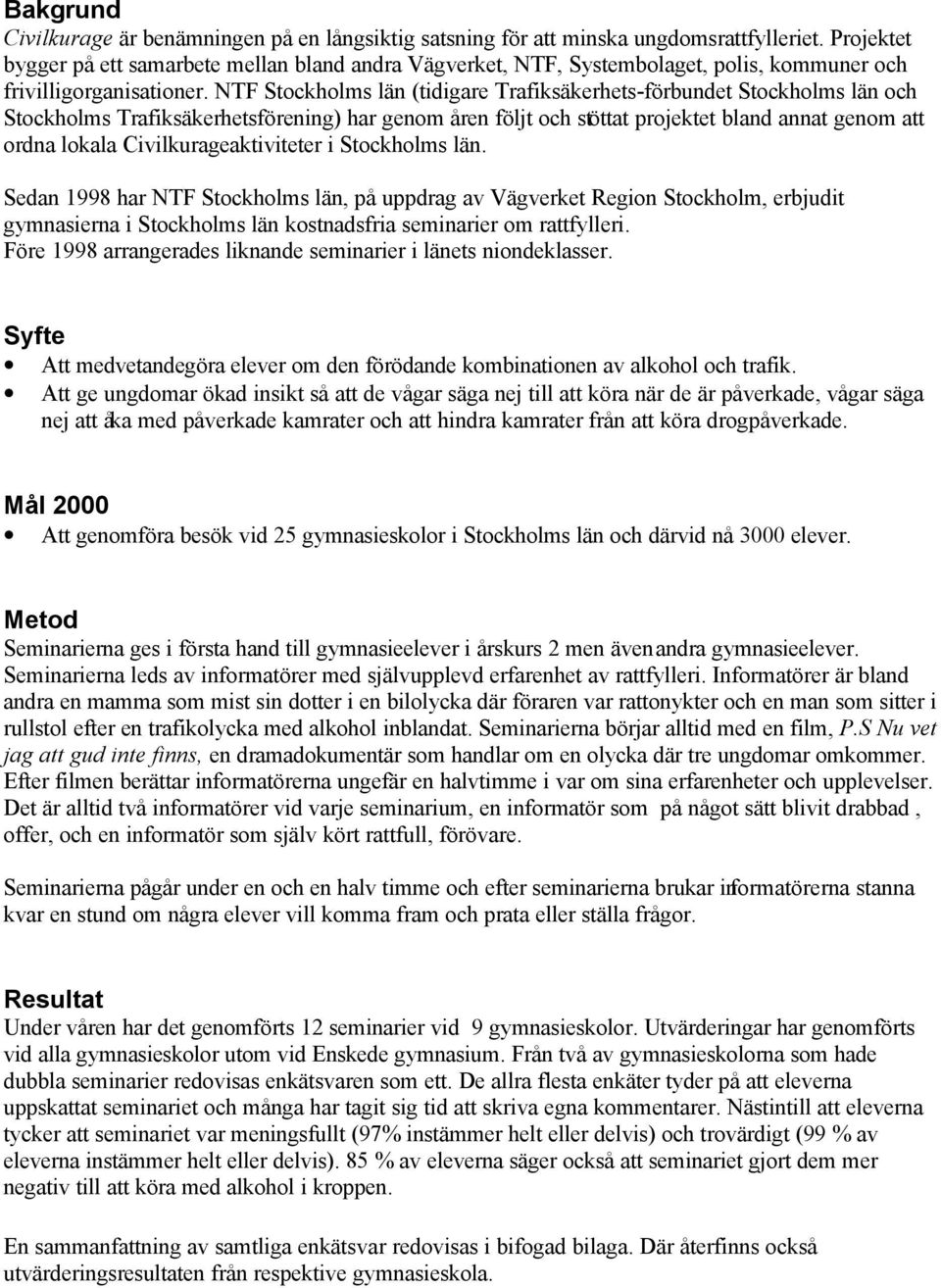 NTF Stockholms län (tidigare Trafiksäkerhets-förbundet Stockholms län och Stockholms Trafiksäkerhetsförening) har genom åren följt och stöttat projektet bland annat genom att ordna lokala