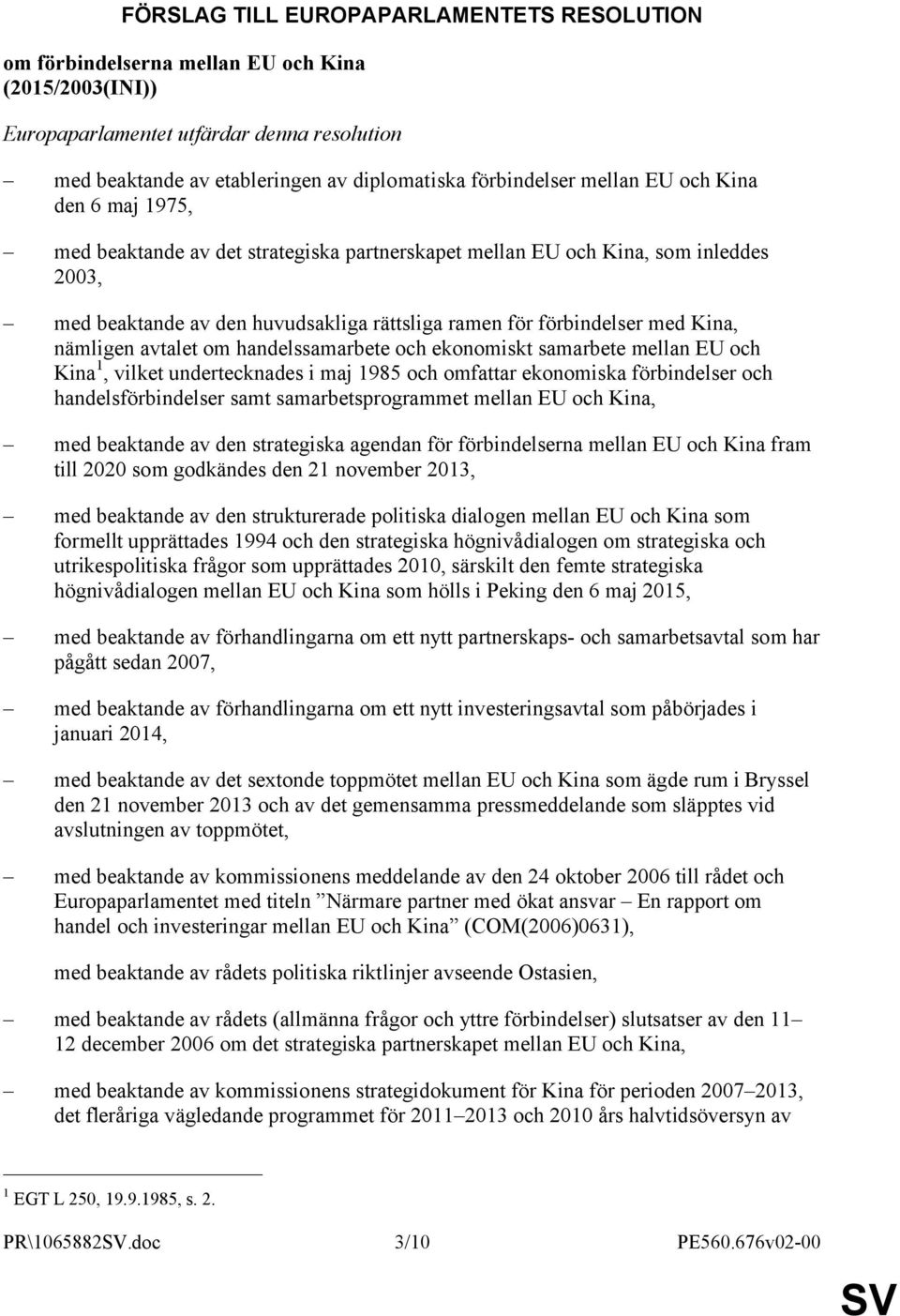 nämligen avtalet om handelssamarbete och ekonomiskt samarbete mellan EU och Kina 1, vilket undertecknades i maj 1985 och omfattar ekonomiska förbindelser och handelsförbindelser samt