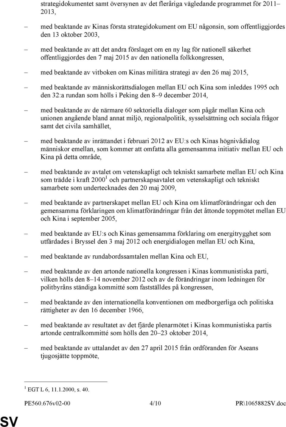 26 maj 2015, med beaktande av människorättsdialogen mellan EU och Kina som inleddes 1995 och den 32:a rundan som hölls i Peking den 8 9 december 2014, med beaktande av de närmare 60 sektoriella