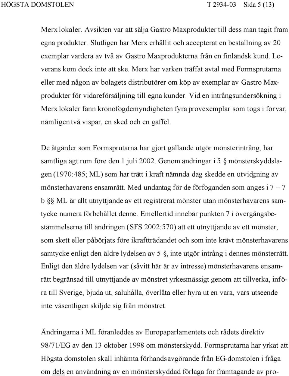 Merx har varken träffat avtal med Formsprutarna eller med någon av bolagets distributörer om köp av exemplar av Gastro Maxprodukter för vidareförsäljning till egna kunder.