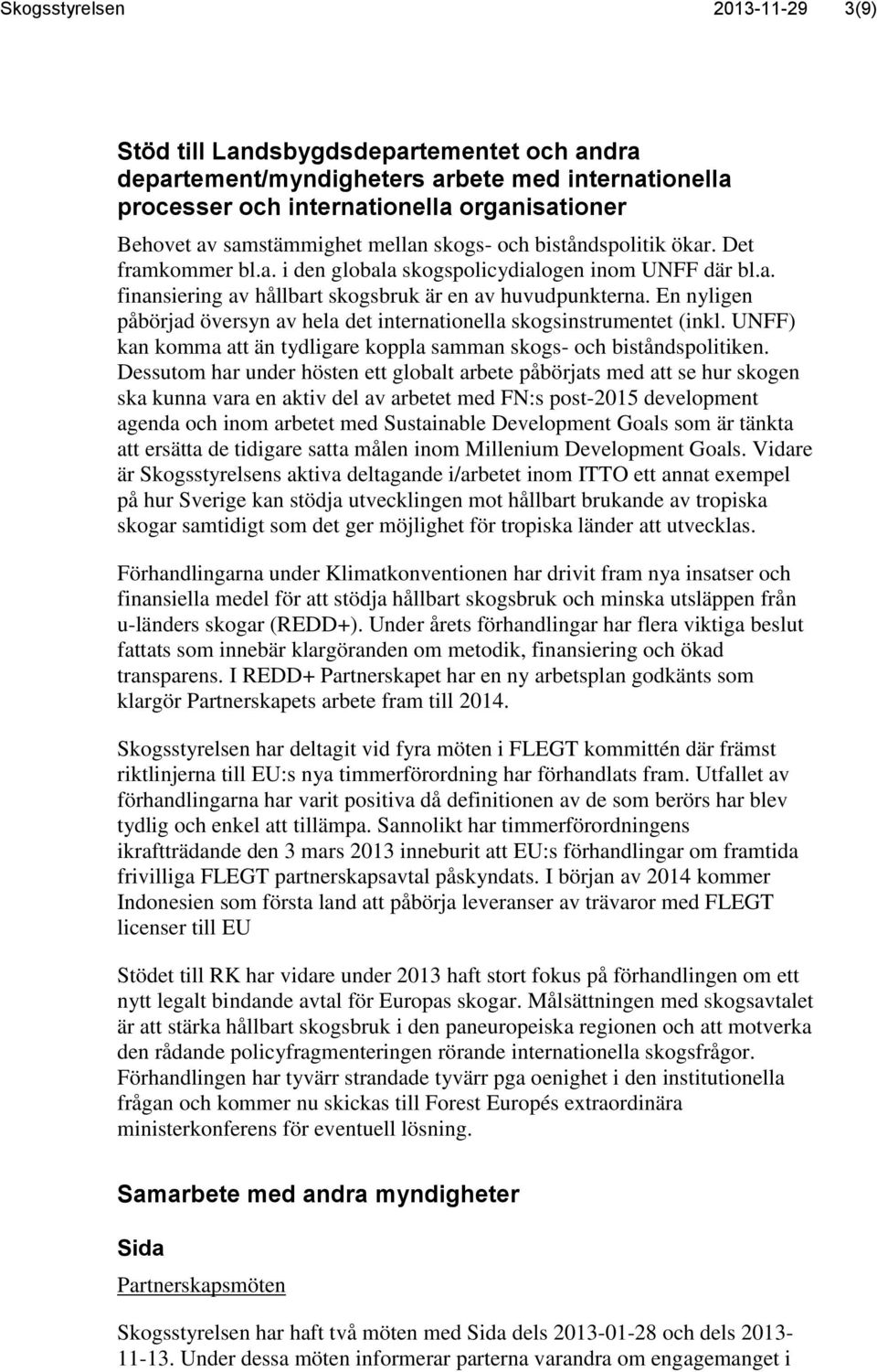 En nyligen påbörjad översyn av hela det internationella skogsinstrumentet (inkl. UNFF) kan komma att än tydligare koppla samman skogs- och biståndspolitiken.