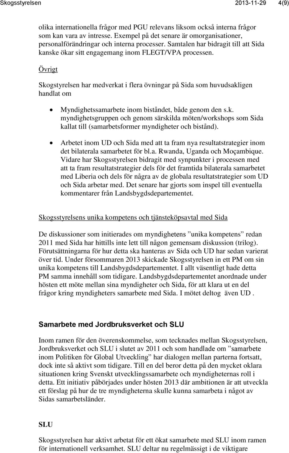 Övrigt Skogstyrelsen har medverkat i flera övningar på Sida som huvudsakligen handlat om Myndighetssamarbete inom biståndet, både genom den s.k. myndighetsgruppen och genom särskilda möten/workshops som Sida kallat till (samarbetsformer myndigheter och bistånd).