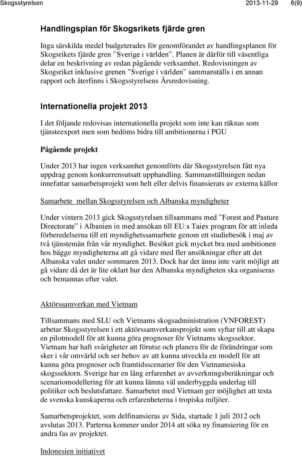 Redovisningen av Skogsriket inklusive grenen Sverige i världen sammanställs i en annan rapport och återfinns i Skogsstyrelsens Årsredovisning.