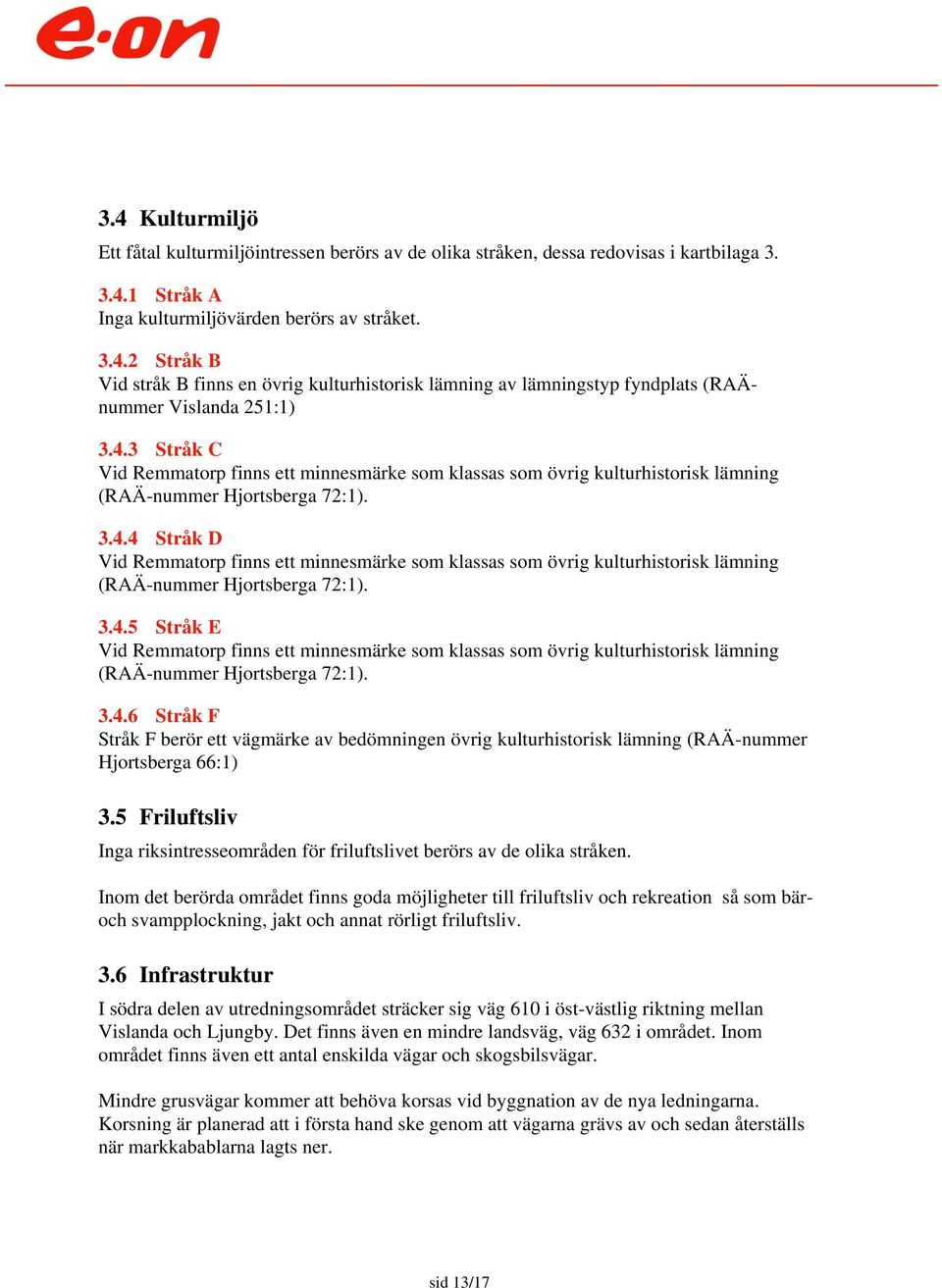 3.4.5 Stråk E Vid Remmatorp finns ett minnesmärke som klassas som övrig kulturhistorisk lämning (RAÄ-nummer Hjortsberga 72:1). 3.4.6 Stråk F Stråk F berör ett vägmärke av bedömningen övrig kulturhistorisk lämning (RAÄ-nummer Hjortsberga 66:1) 3.