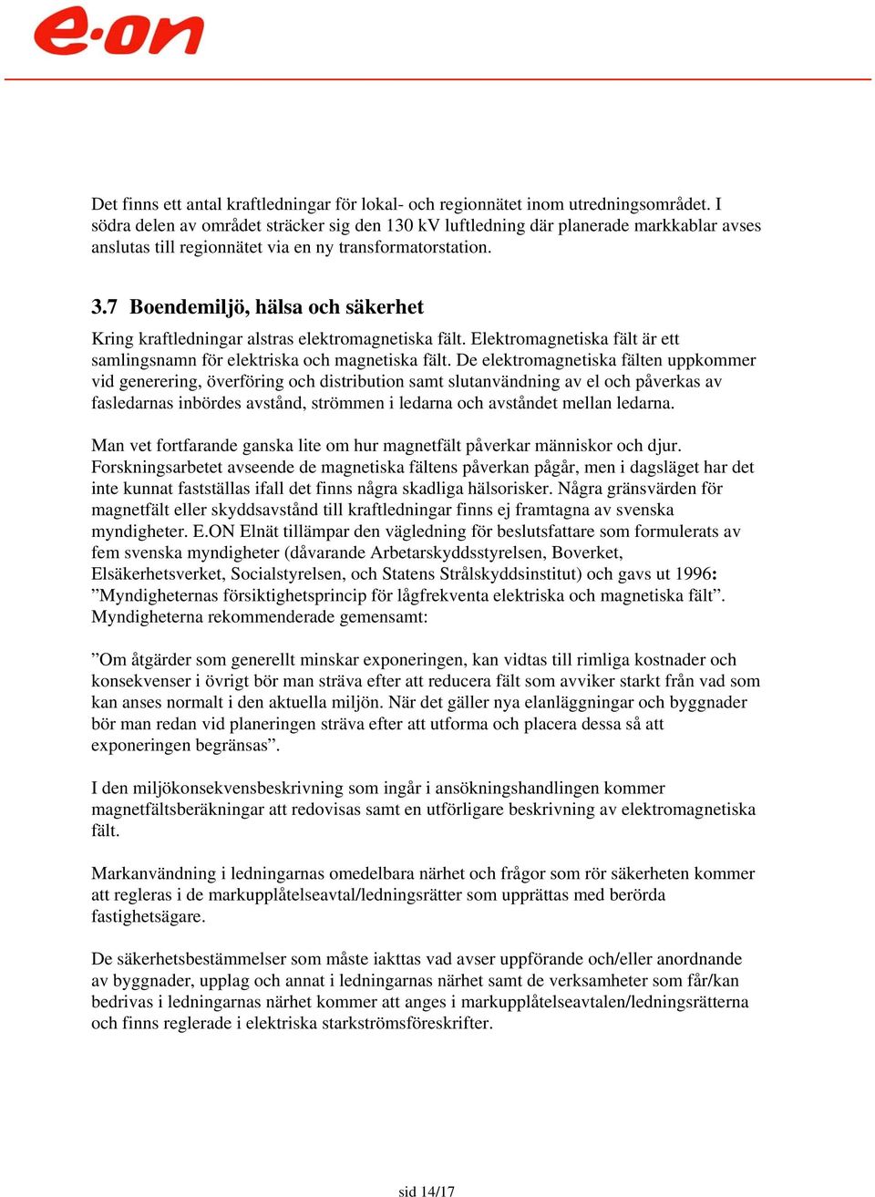 7 Boendemiljö, hälsa och säkerhet Kring kraftledningar alstras elektromagnetiska fält. Elektromagnetiska fält är ett samlingsnamn för elektriska och magnetiska fält.