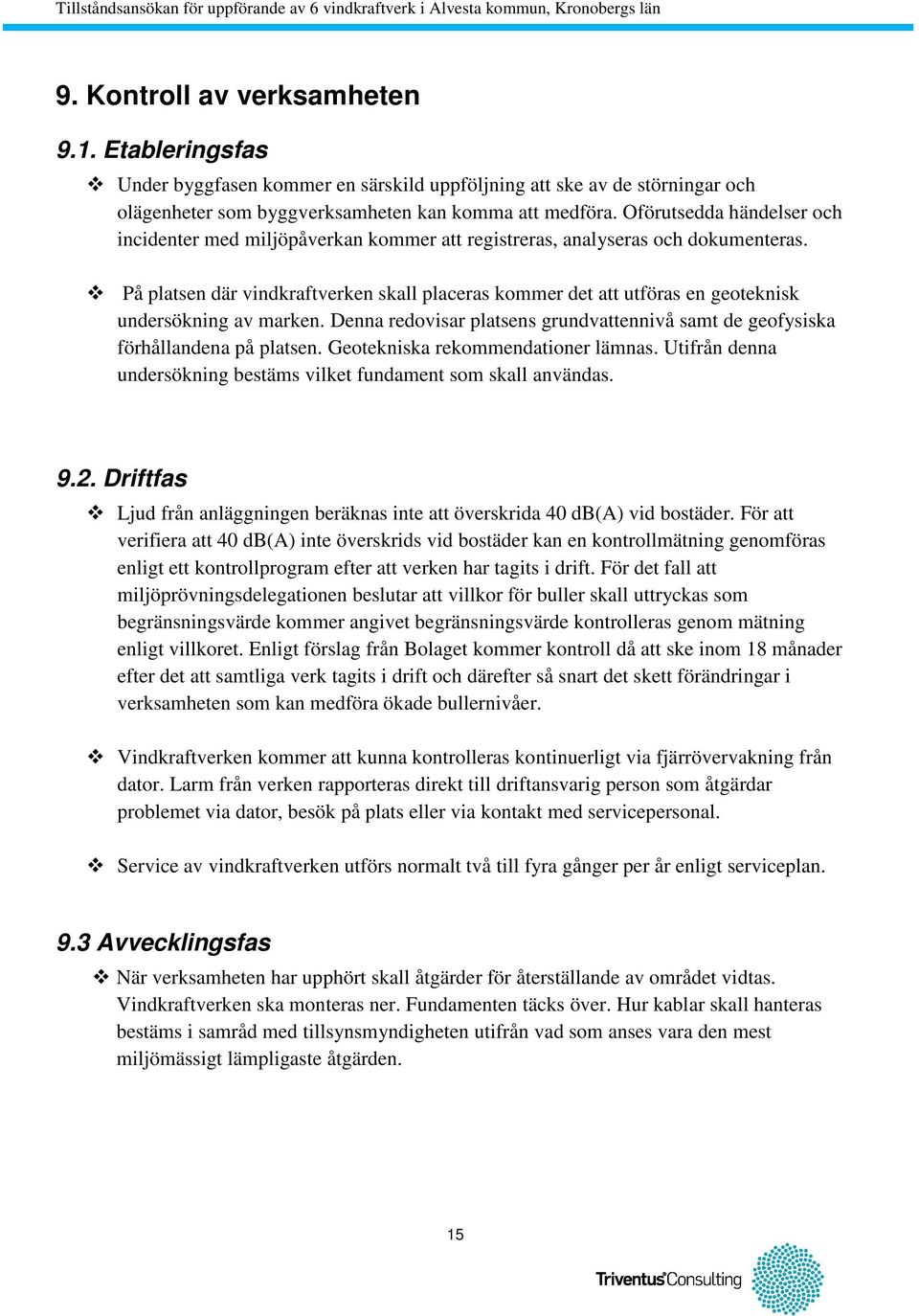 På platsen där vindkraftverken skall placeras kommer det att utföras en geoteknisk undersökning av marken. Denna redovisar platsens grundvattennivå samt de geofysiska förhållandena på platsen.