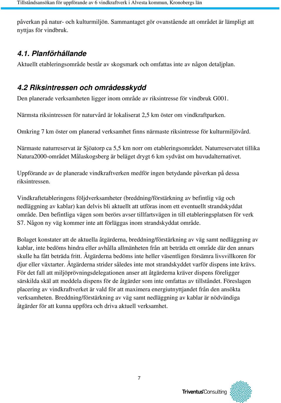 2 Riksintressen och områdesskydd Den planerade verksamheten ligger inom område av riksintresse för vindbruk G001. Närmsta riksintressen för naturvård är lokaliserat 2,5 km öster om vindkraftparken.