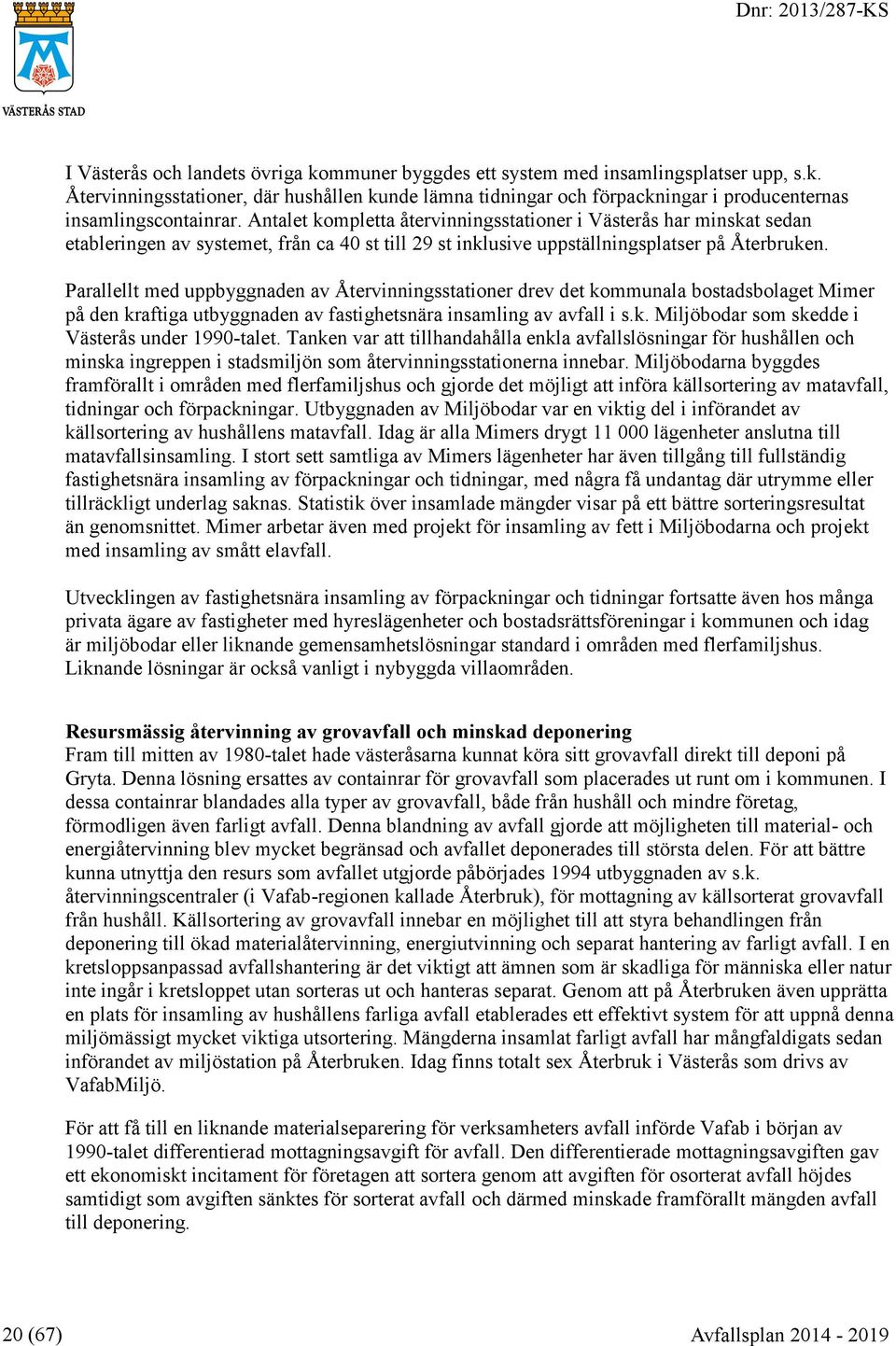 Parallellt med uppbyggnaden av Återvinningsstationer drev det kommunala bostadsbolaget Mimer på den kraftiga utbyggnaden av fastighetsnära insamling av avfall i s.k. Miljöbodar som skedde i Västerås under 1990-talet.