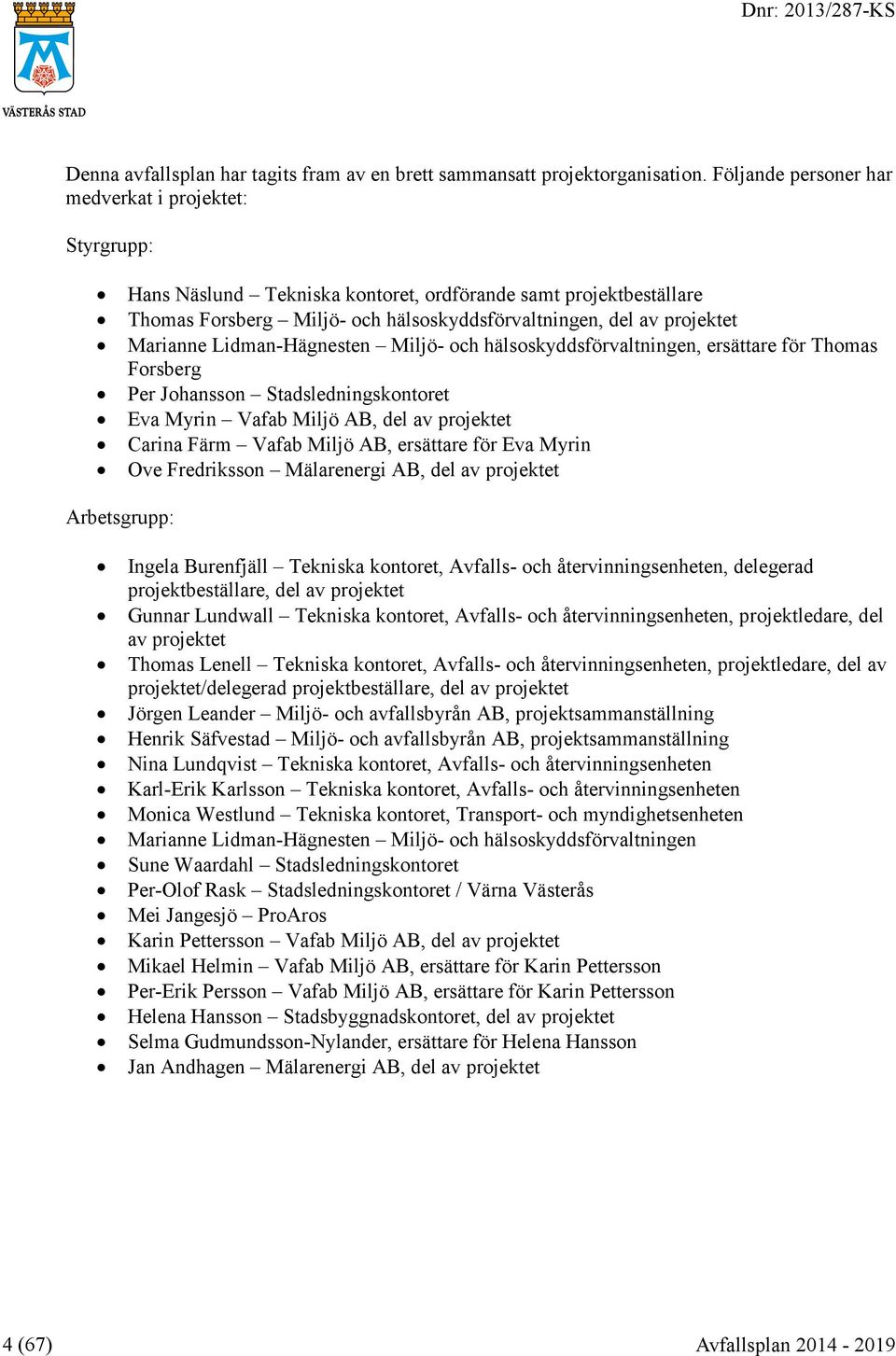 Marianne Lidman-Hägnesten Miljö- och hälsoskyddsförvaltningen, ersättare för Thomas Forsberg Per Johansson Stadsledningskontoret Eva Myrin Vafab Miljö AB, del av projektet Carina Färm Vafab Miljö AB,