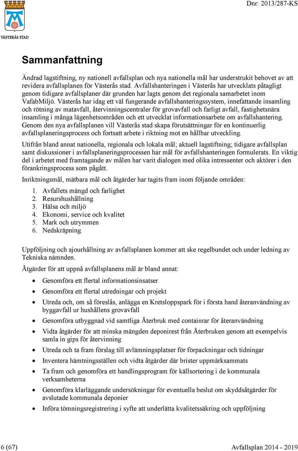 Västerås har idag ett väl fungerande avfallshanteringssystem, innefattande insamling och rötning av matavfall, återvinningscentraler för grovavfall och farligt avfall, fastighetsnära insamling i