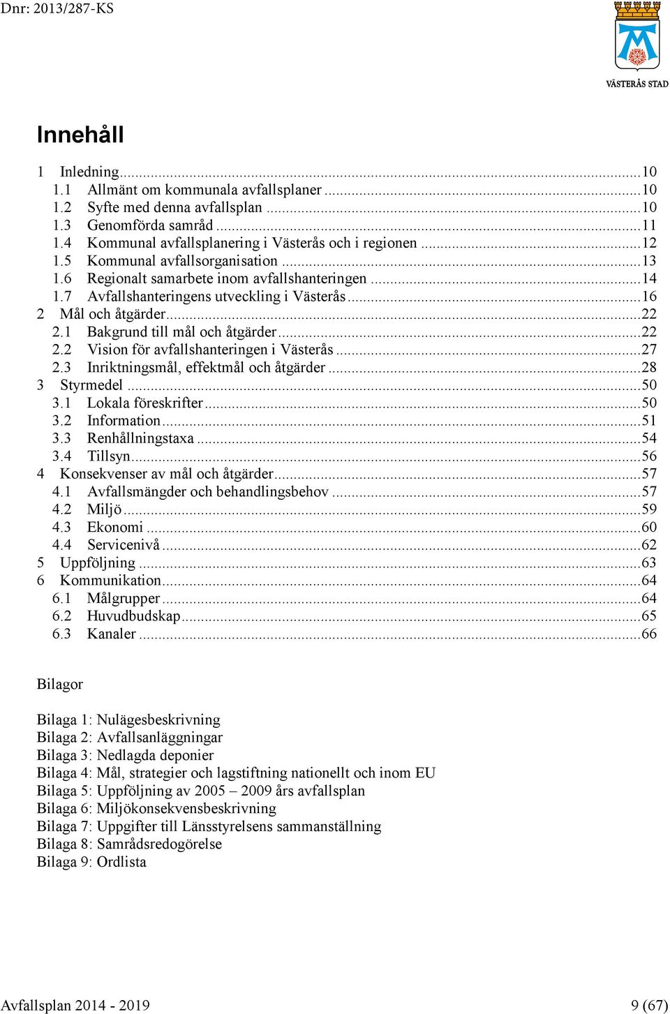 .. 16 2 Mål och åtgärder... 22 2.1 Bakgrund till mål och åtgärder... 22 2.2 Vision för avfallshanteringen i Västerås... 27 2.3 Inriktningsmål, effektmål och åtgärder... 28 3 Styrmedel... 50 3.