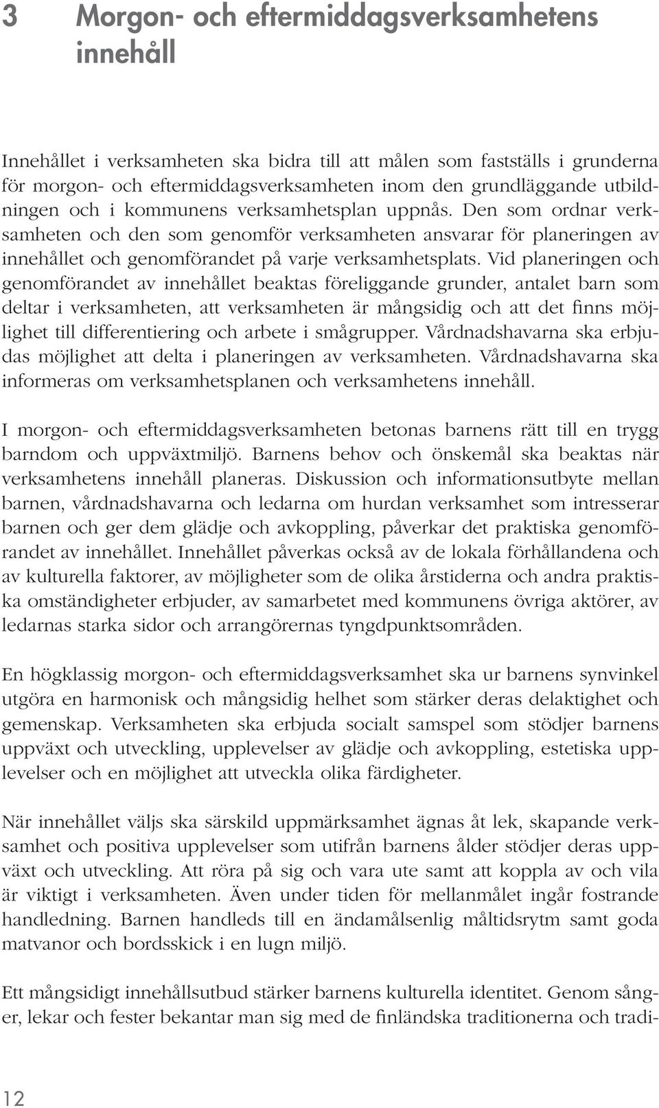 Vid planeringen och genomförandet av innehållet beaktas föreliggande grunder, antalet barn som deltar i verksamheten, att verksamheten är mångsidig och att det finns möjlighet till differentiering